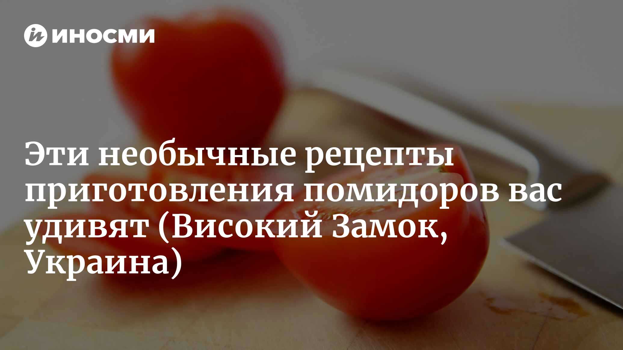 Эти необычные рецепты приготовления помидоров вас удивят | 07.10.2022,  ИноСМИ