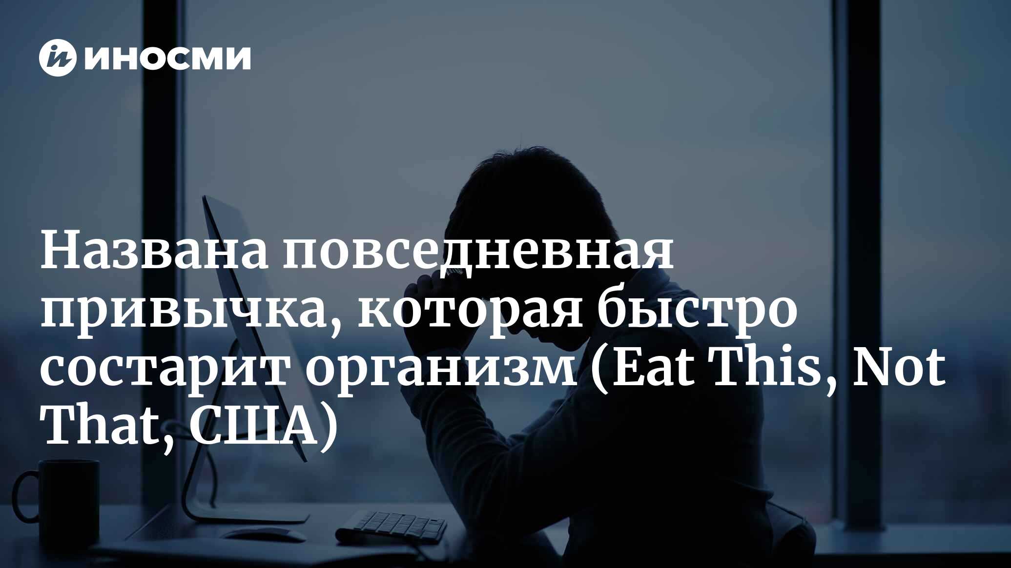 Названа повседневная привычка, которая быстро состарит организм |  24.10.2022, ИноСМИ