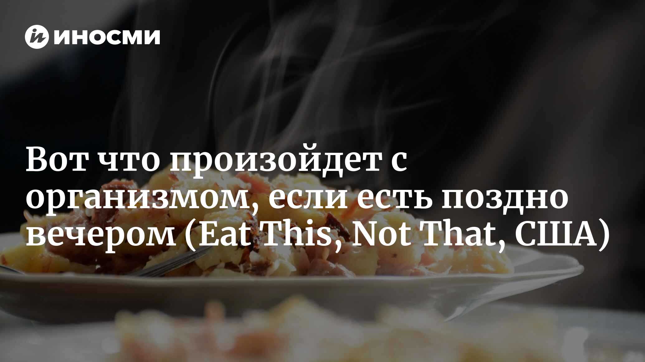 Диетологи рассказали, как влияет на организм поздний ужин | 24.10.2022,  ИноСМИ