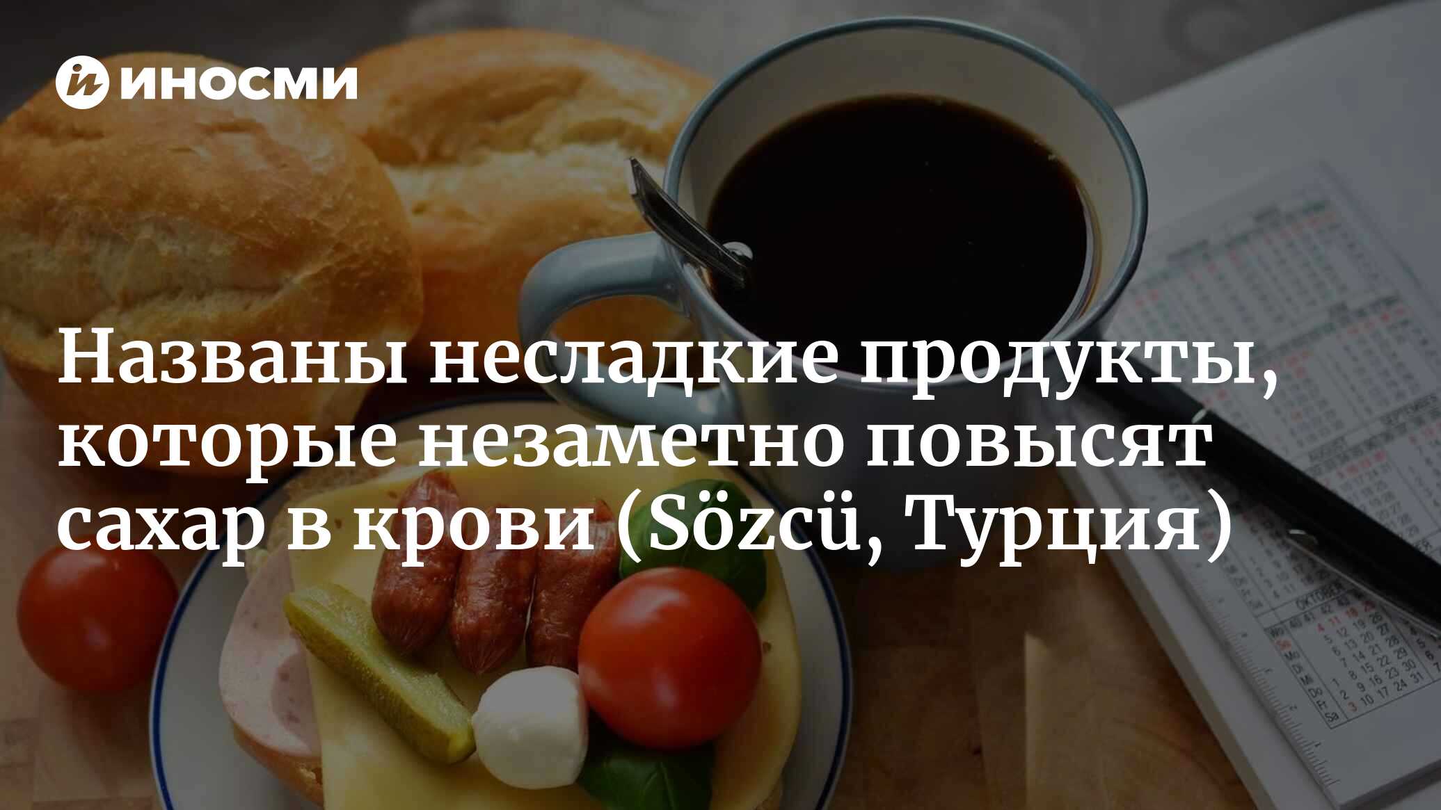 Продукты, которые незаметно повышают наш уровень сахара в крови (Sözcü,  Турция) | 27.11.2022, ИноСМИ