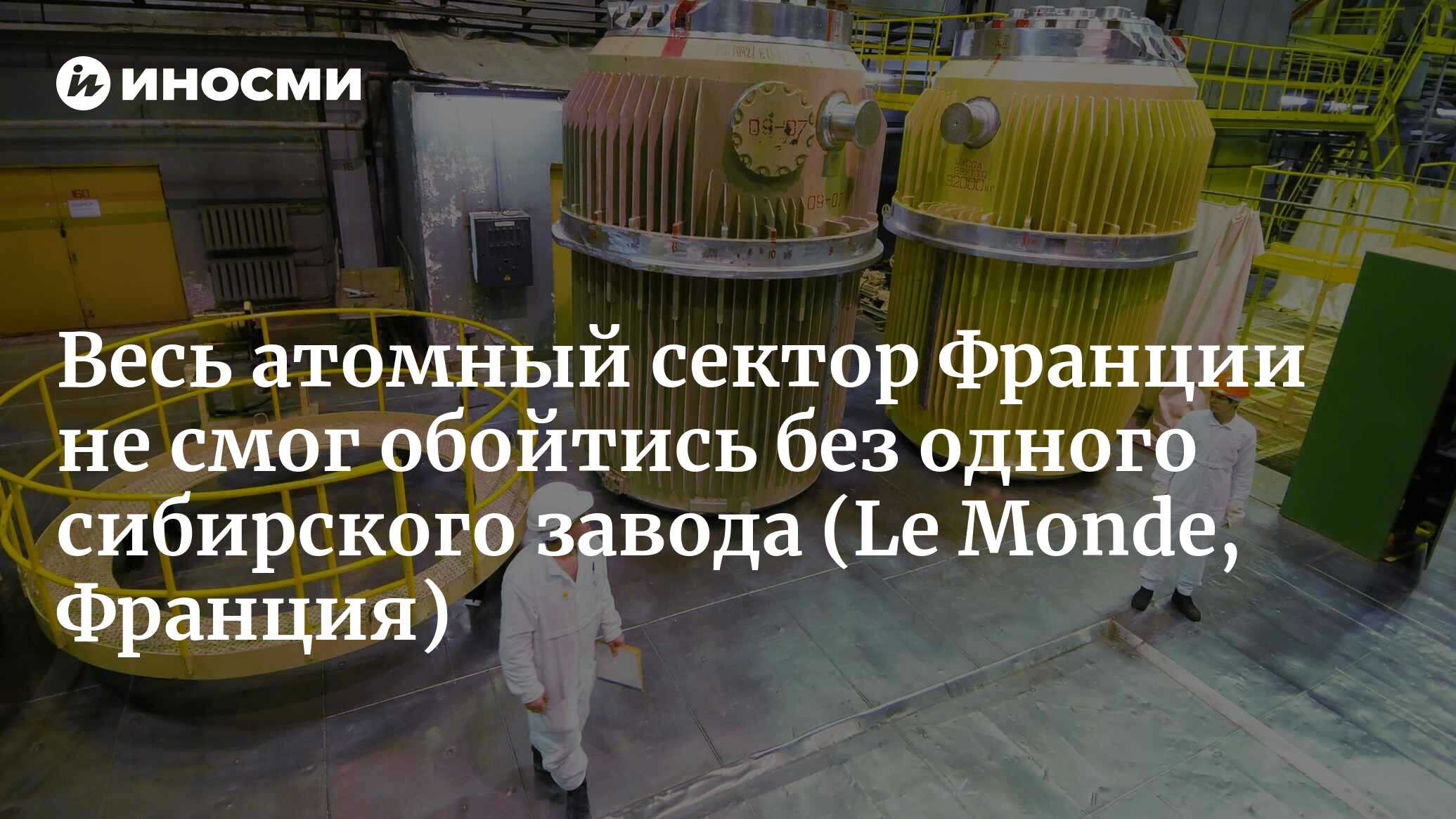 Весь атомный сектор Франции не смог обойтись без одного сибирского завода |  29.11.2022, ИноСМИ