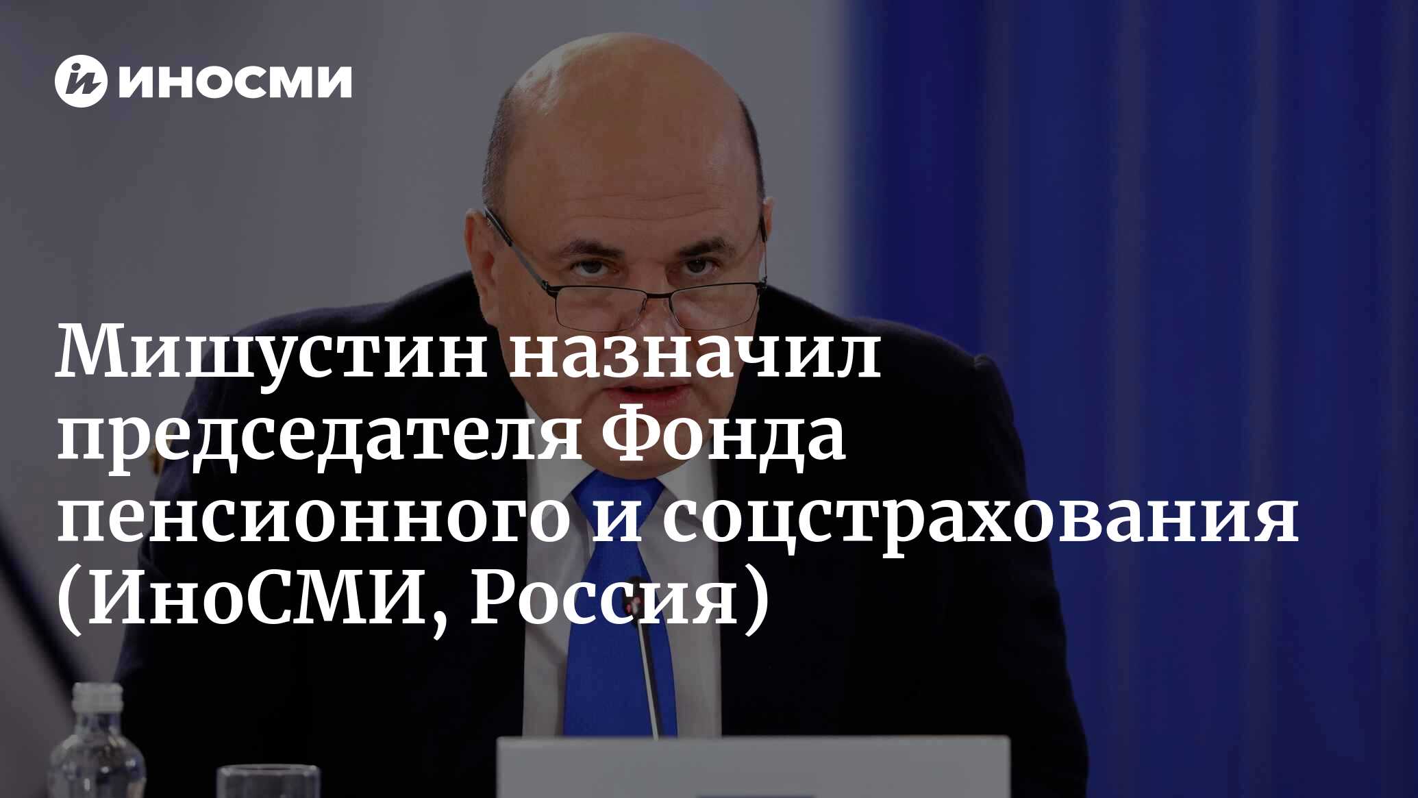 Премьер-министр Мишустин назначил Сергея Чиркова председателем Фонда  пенсионного и соцстрахования | 15.12.2022, ИноСМИ