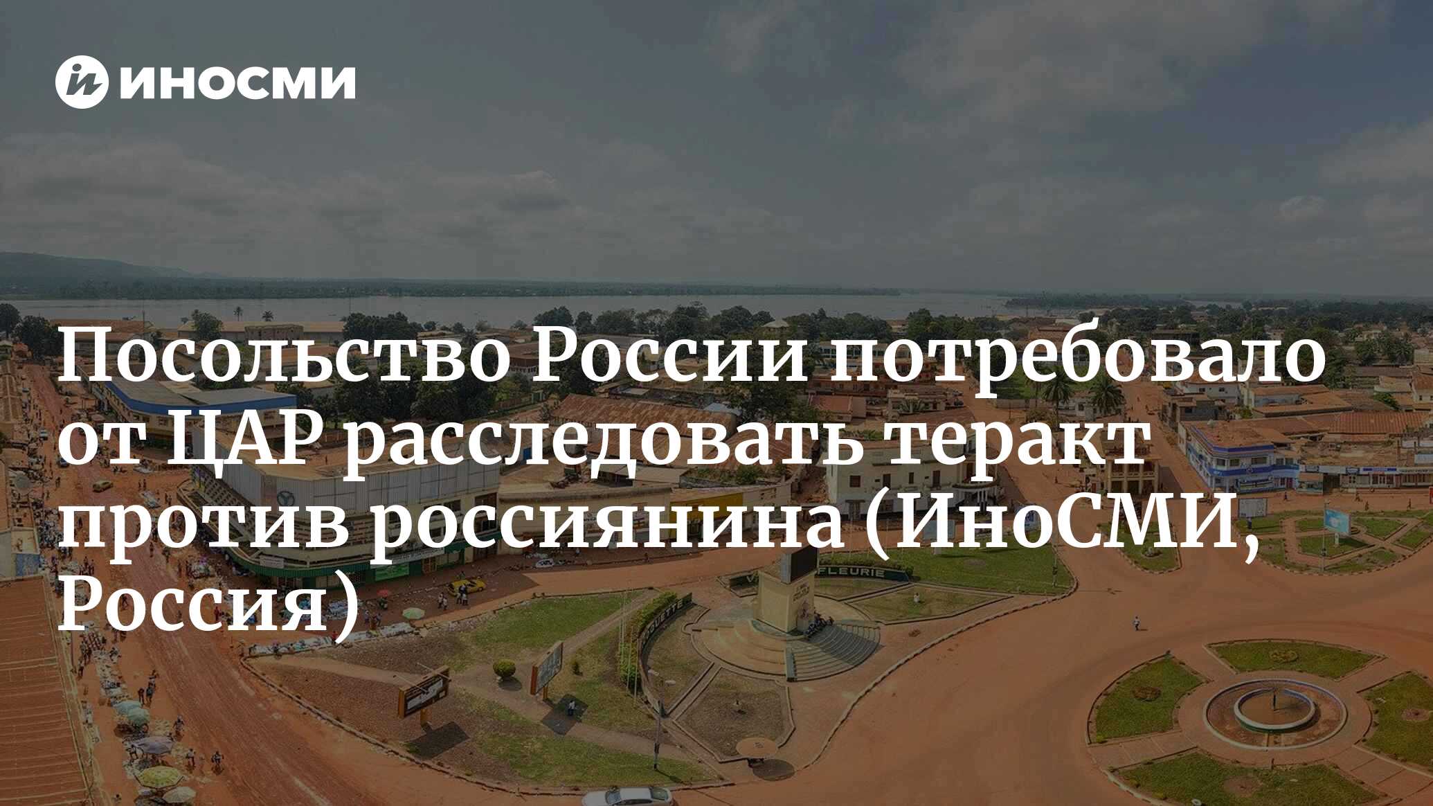 Посольство России в Центральноафриканской республике потребовало  расследования теракта против главы Русского дома | 18.12.2022, ИноСМИ