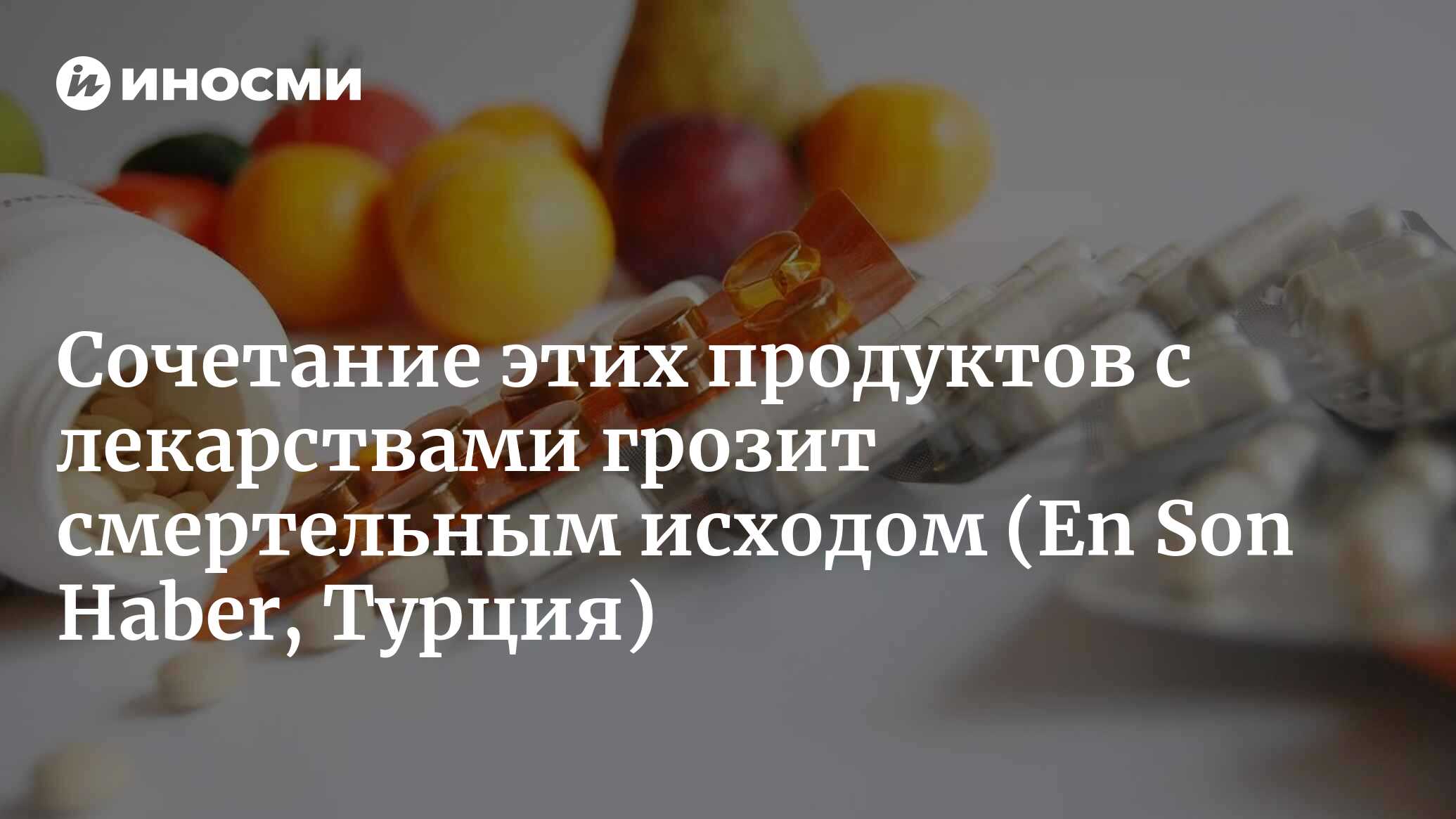 Ни в коем случае не употребляйте эти продукты после приема лекарств!  Чревато смертельным исходом... (En Son Haber, Турция) | 14.01.2023, ИноСМИ