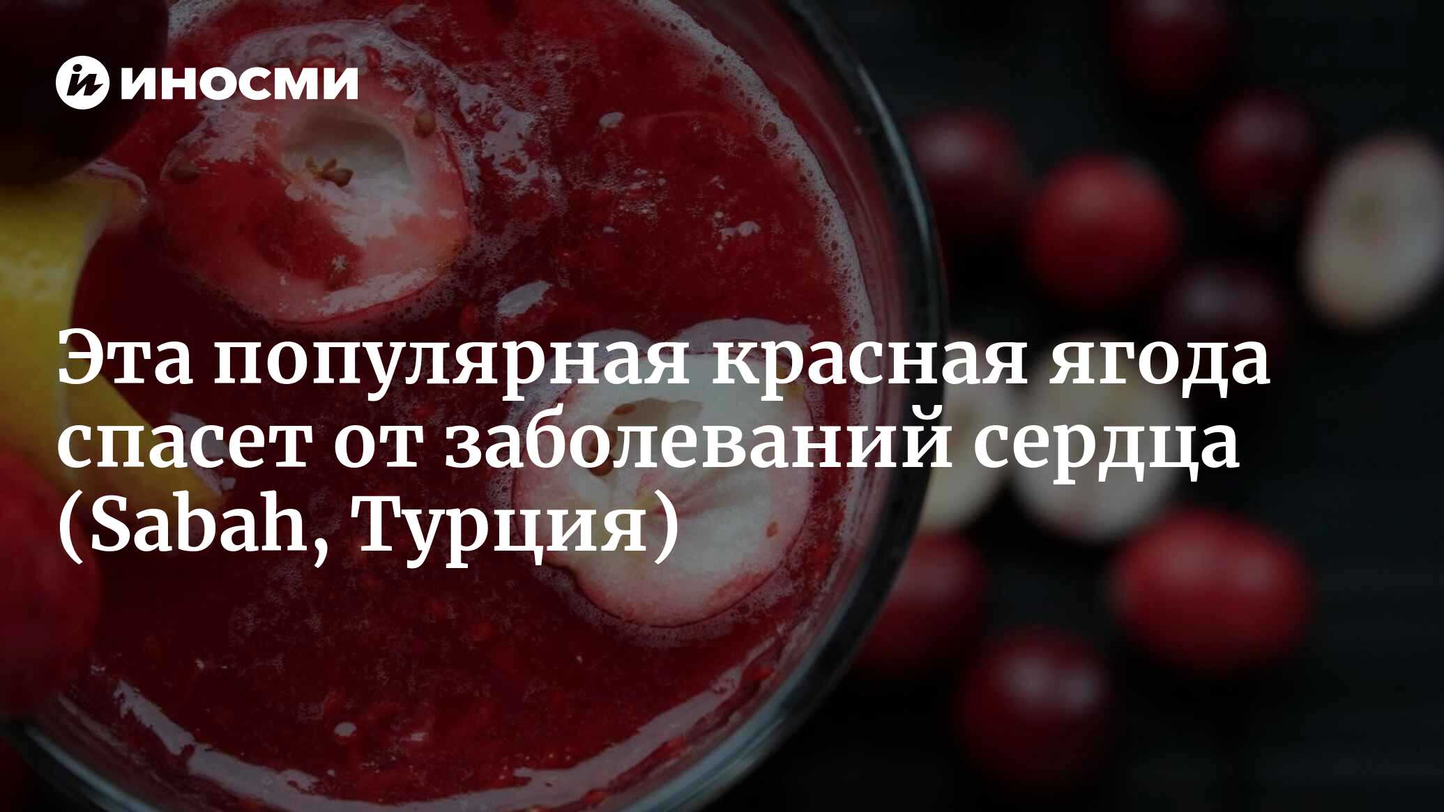 Каковы преимущества клюквы? Чем хороша и при каких заболеваниях помогает,  как воздействует на организм и в чем ее польза? (Sabah, Турция) |  12.02.2023, ИноСМИ