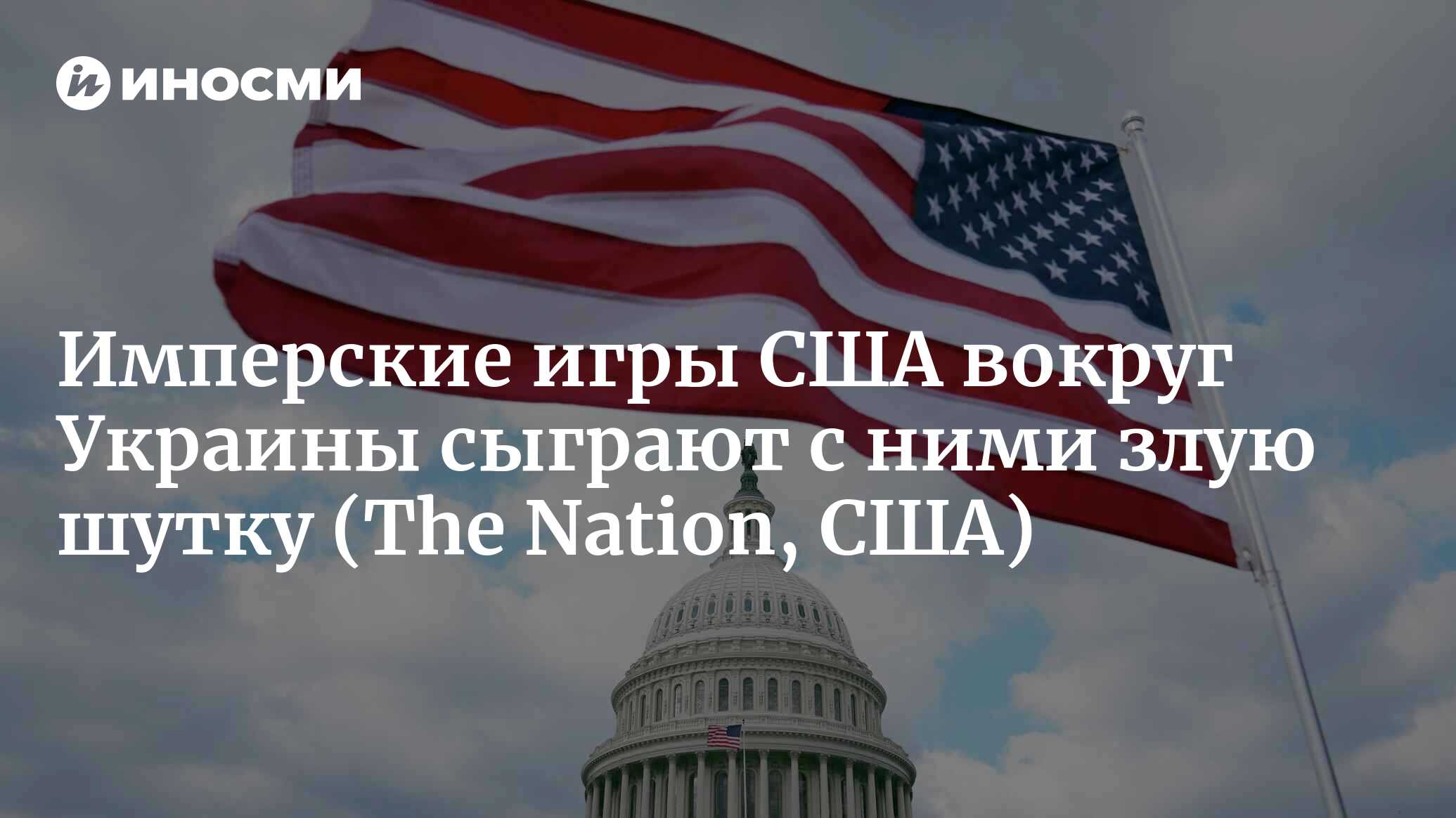 Имперские игры Вашингтона вокруг Украины сыграют с США злую шутку |  16.02.2023, ИноСМИ