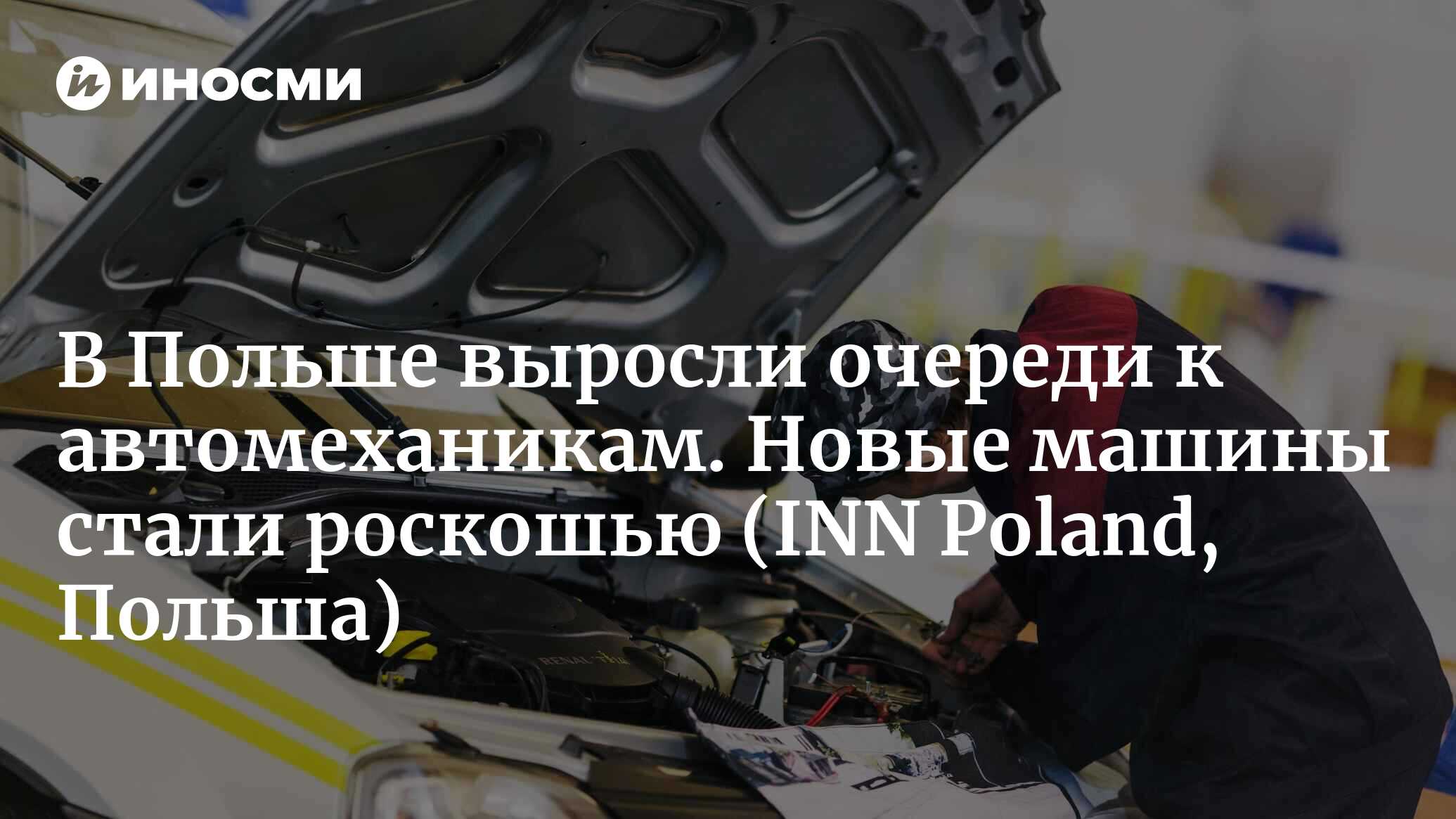 Станции техобслуживания трещат по швам. Поляки больше не могут позволить  себе новые автомобили, поэтому ремонтируют старые (INN Poland, Польша) |  17.02.2023, ИноСМИ