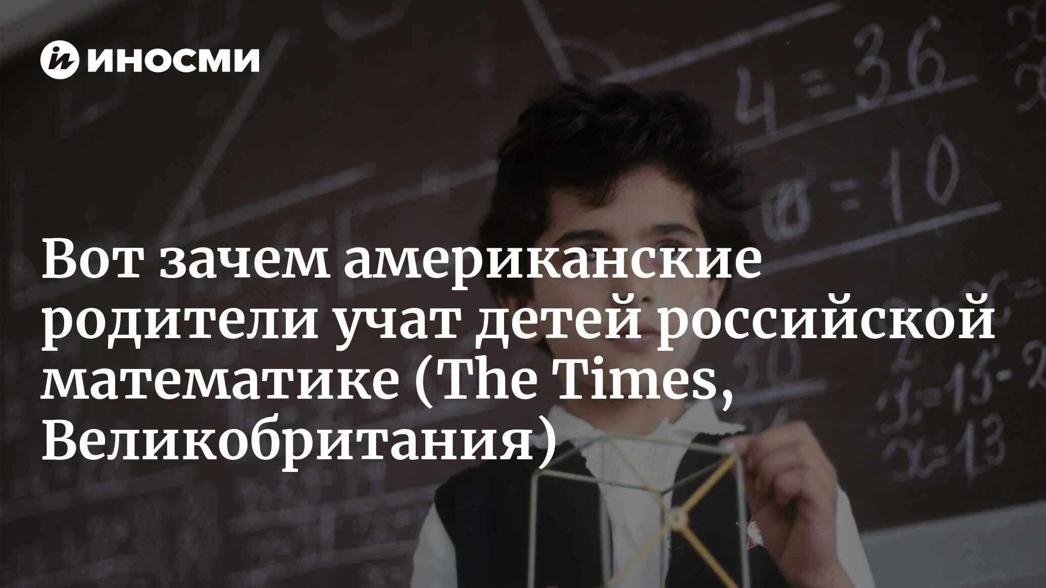 Американские родители учат детей российской математике, чтобы дать им фору  (The Times, Великобритания) | 27.02.2023, ИноСМИ