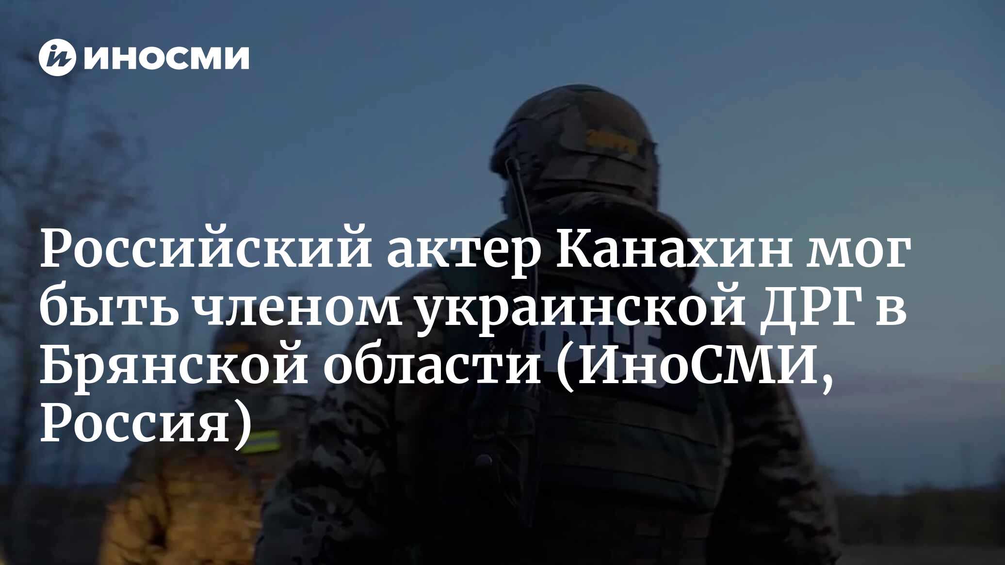 Российский актер Канахин мог быть членом украинской ДРГ, напавшей на село в  Брянской области | 02.03.2023, ИноСМИ