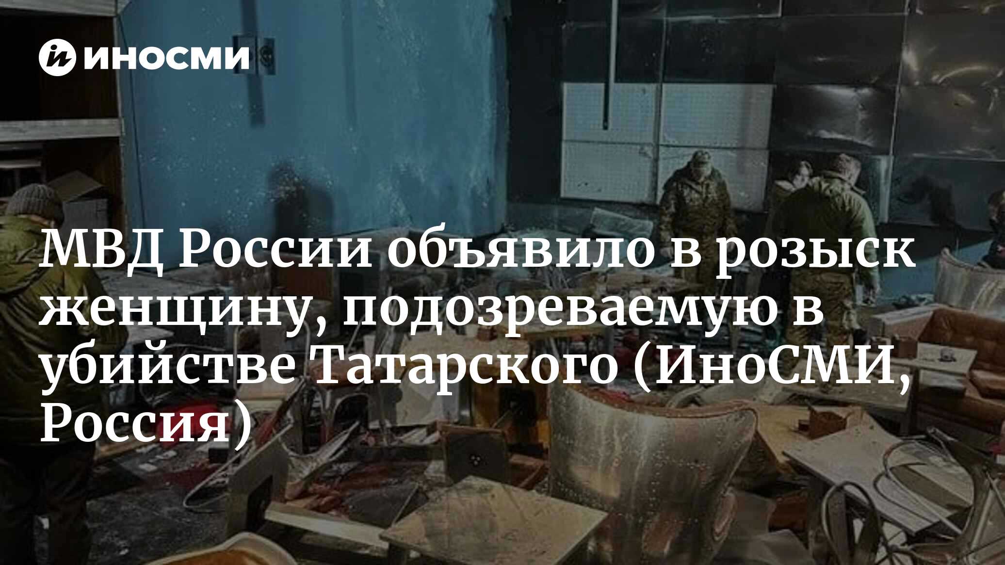 МВД России объявило в розыск женщину, которая подозревается в убийстве  Татарского | 03.04.2023, ИноСМИ