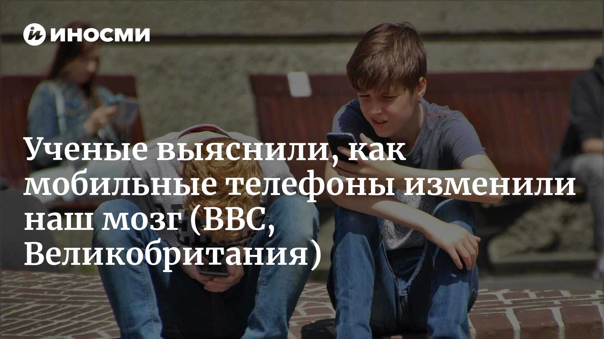 Как мобильные телефоны изменили наш мозг (BBC, Великобритания) |  10.04.2023, ИноСМИ