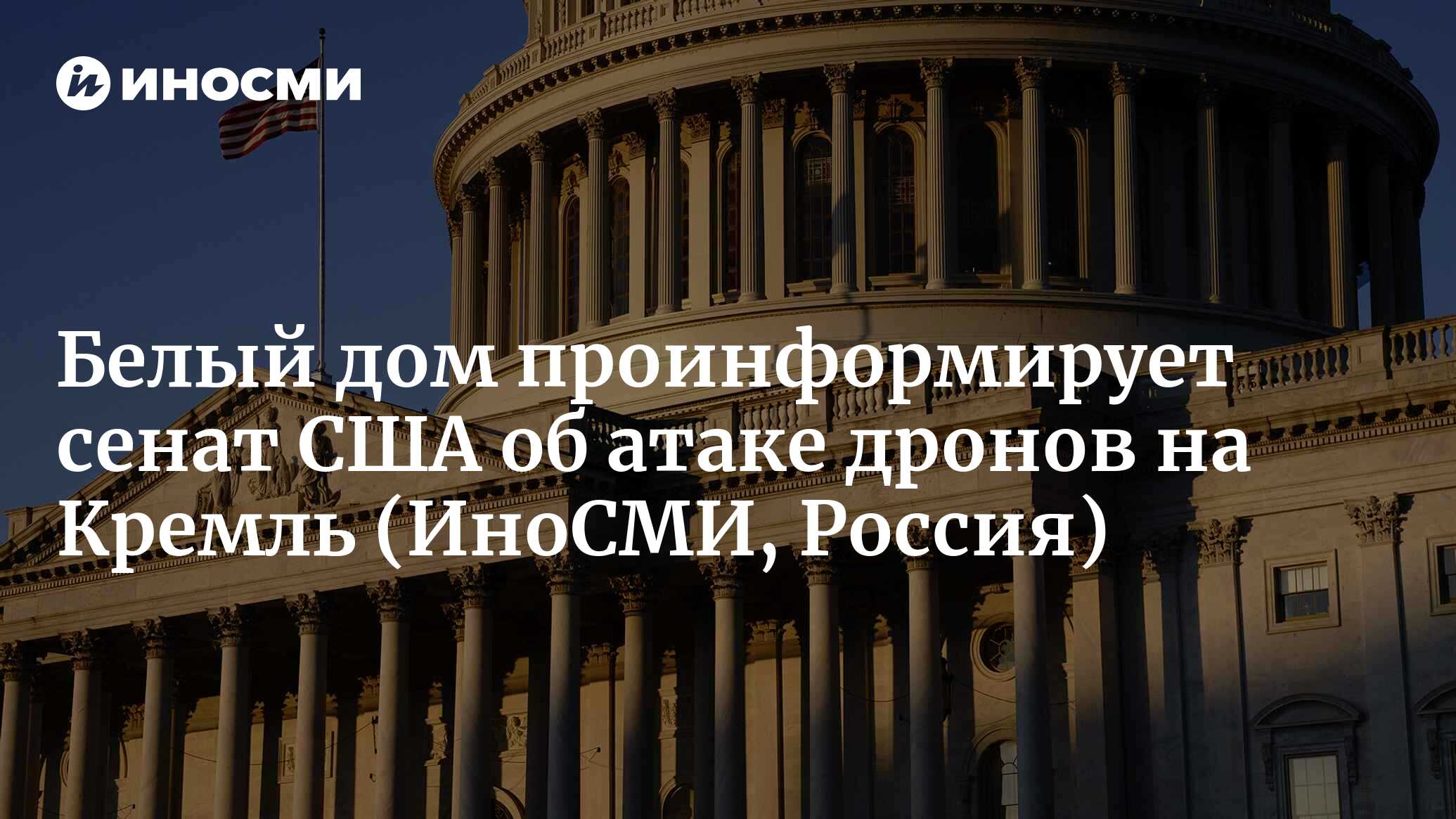 Белый дом проинформирует сенат США об атаке дронов на Кремль | 03.05.2023,  ИноСМИ