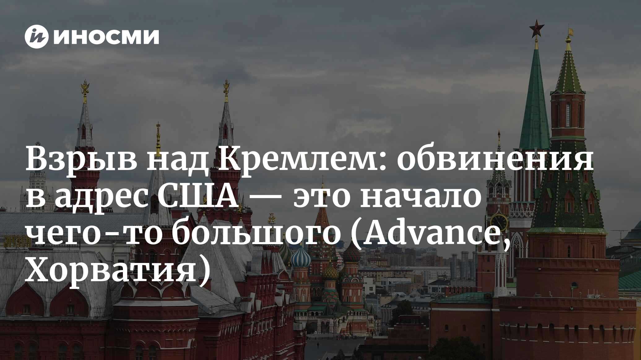 Взрыв над Кремлем и российские обвинения в адрес США. Это может стать  началом чего-то большого (Advance, Хорватия) | 05.05.2023, ИноСМИ