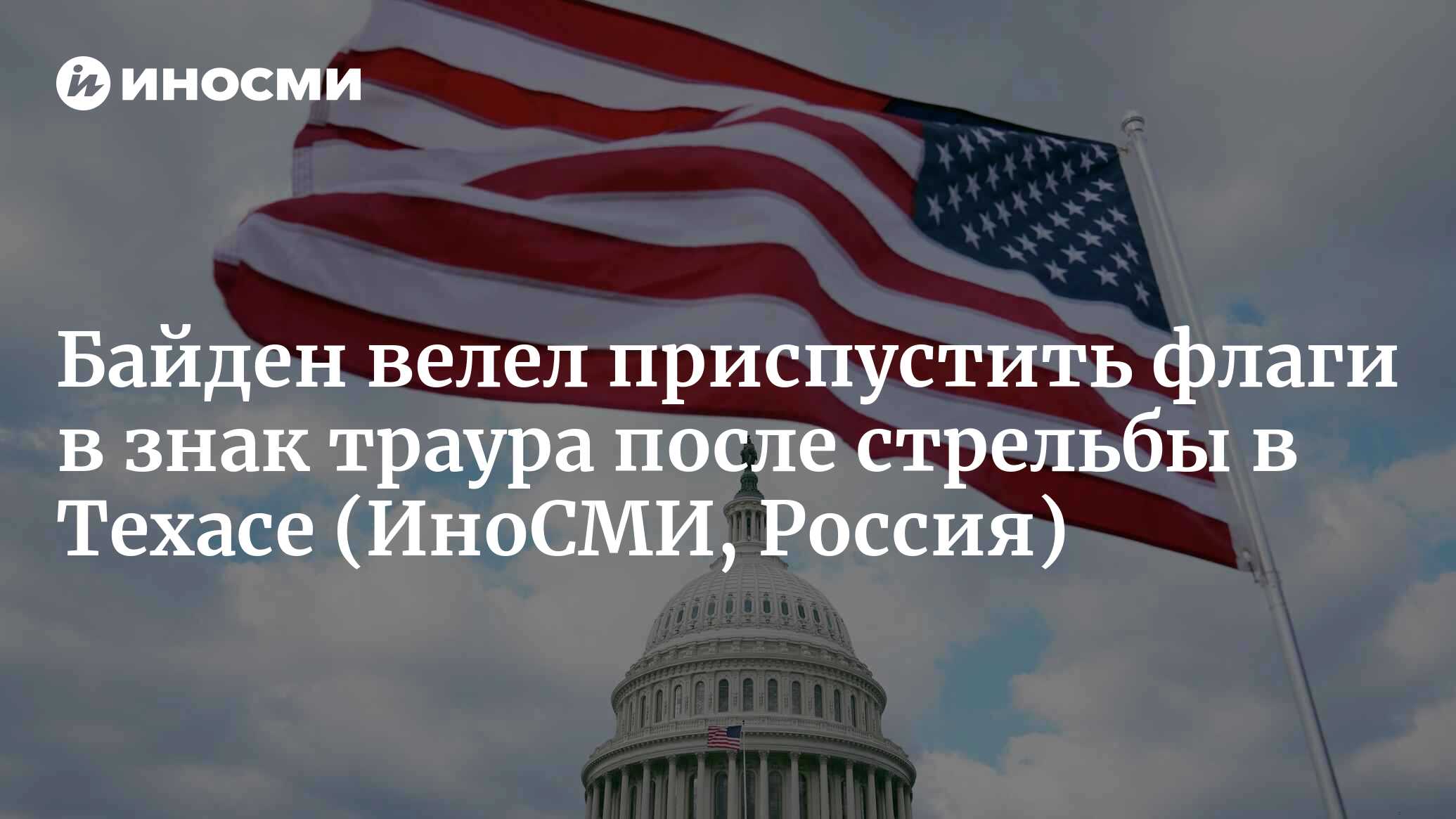 Американский лидер Байден велел приспустить флаги в США и за рубежом после  стрельбы в Техасе | 07.05.2023, ИноСМИ