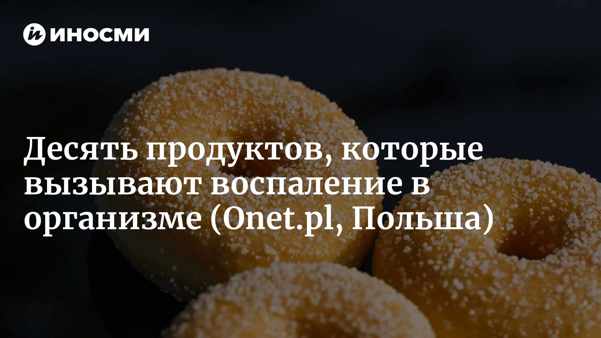 Десять продуктов, вызывающих воспаление. Избегайте их как огня (Onet.pl,  Польша) | 11.05.2023, ИноСМИ