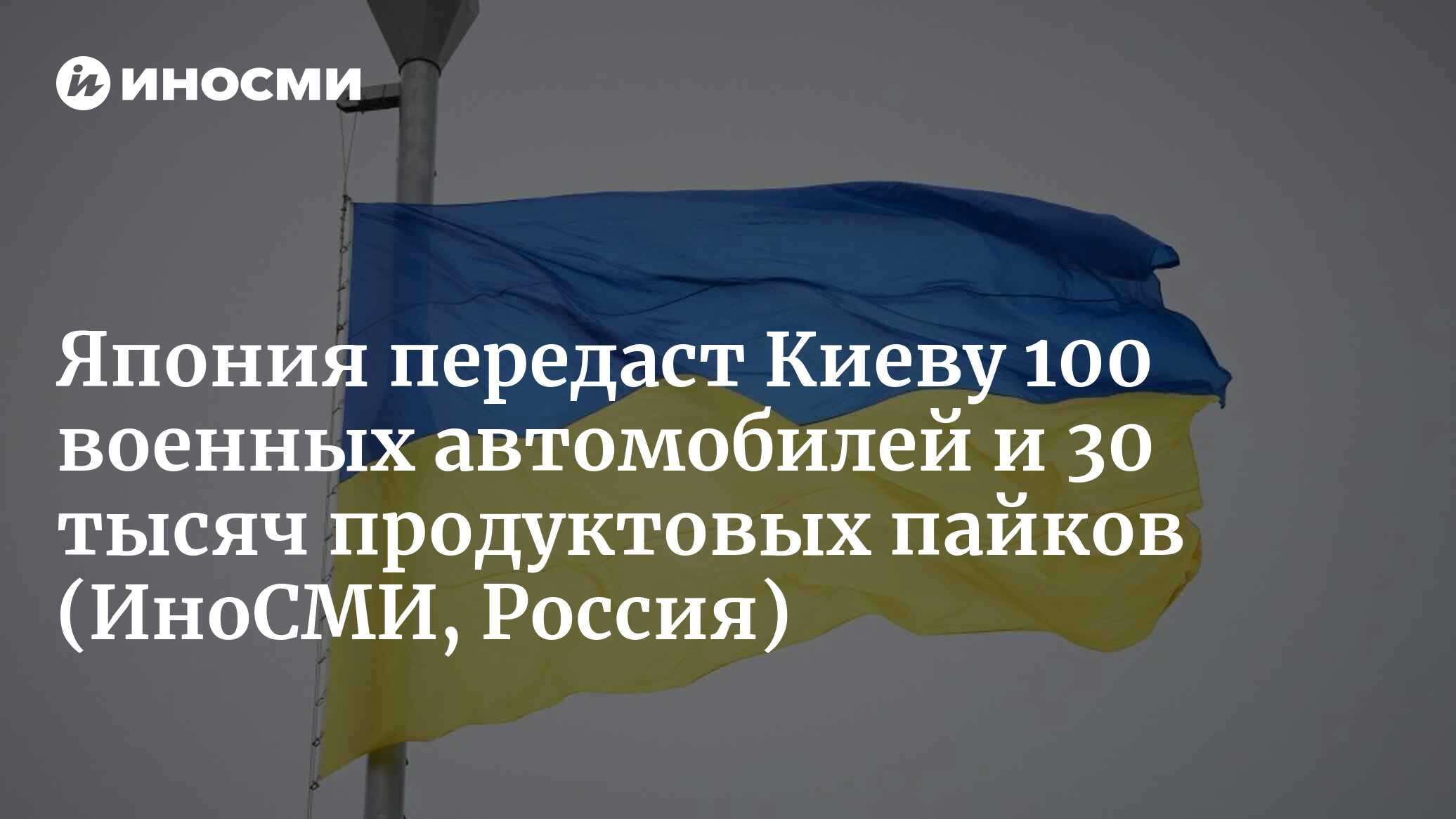 Япония передаст Киеву 100 военных автомобилей и 30 тысяч продуктовых пайков  | 21.05.2023, ИноСМИ