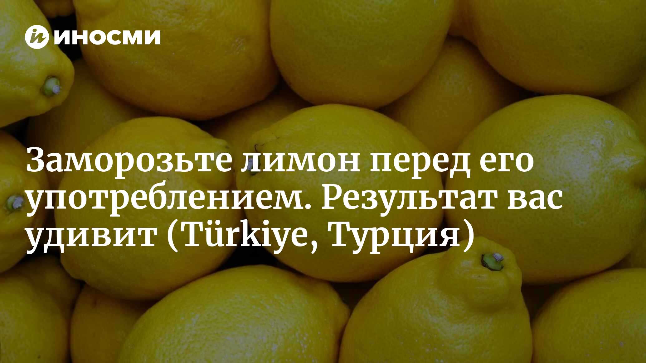 Секретное действие замороженного лимона! Забудьте все, что вы знали  раньше... (Türkiye, Турция) | 06.06.2023, ИноСМИ