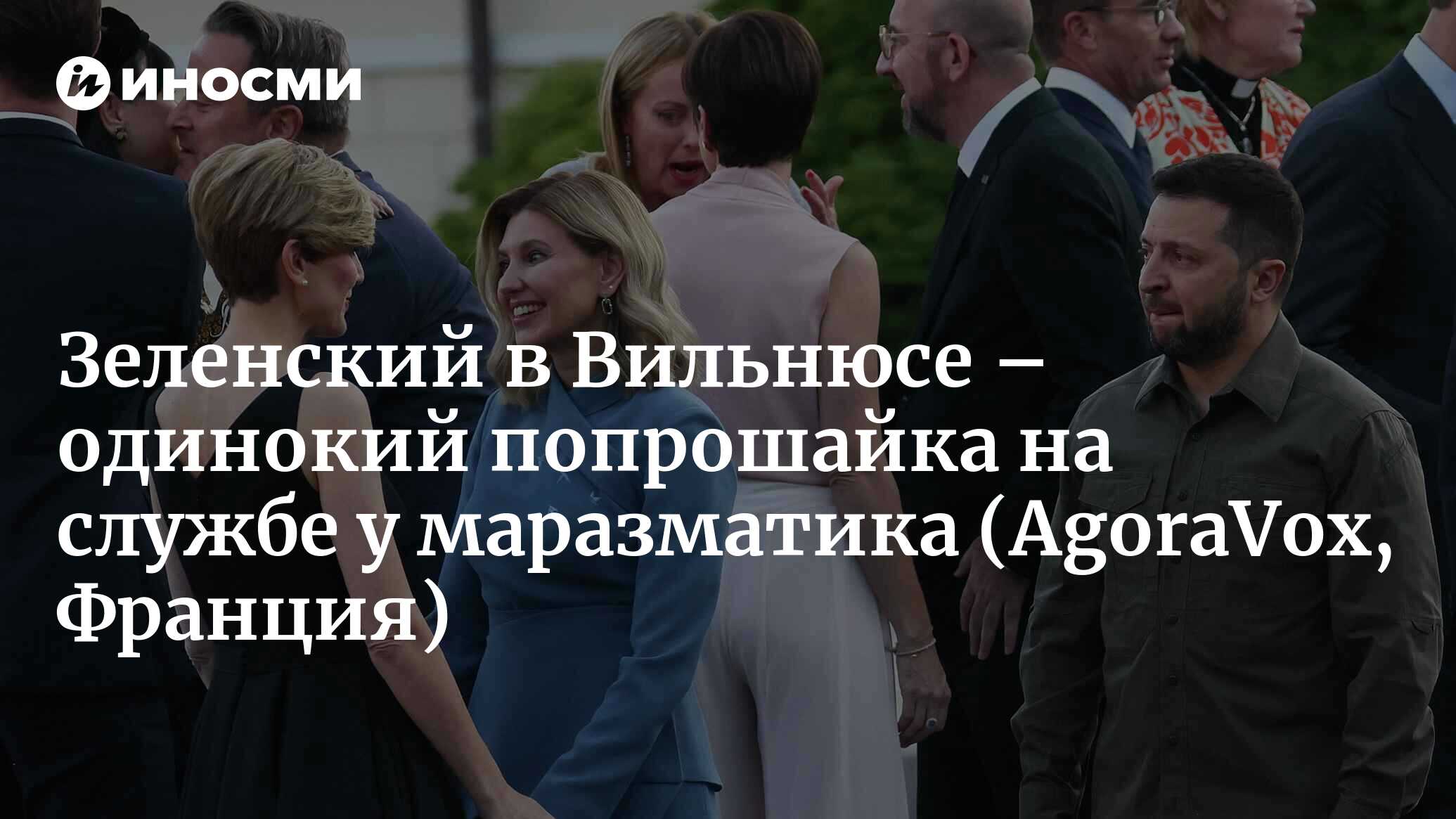 Зеленский в Вильнюсе: лакей среди князей мира сего. Нищим он пришел, нищим  и уходит (AgoraVox, Франция) | 14.07.2023, ИноСМИ