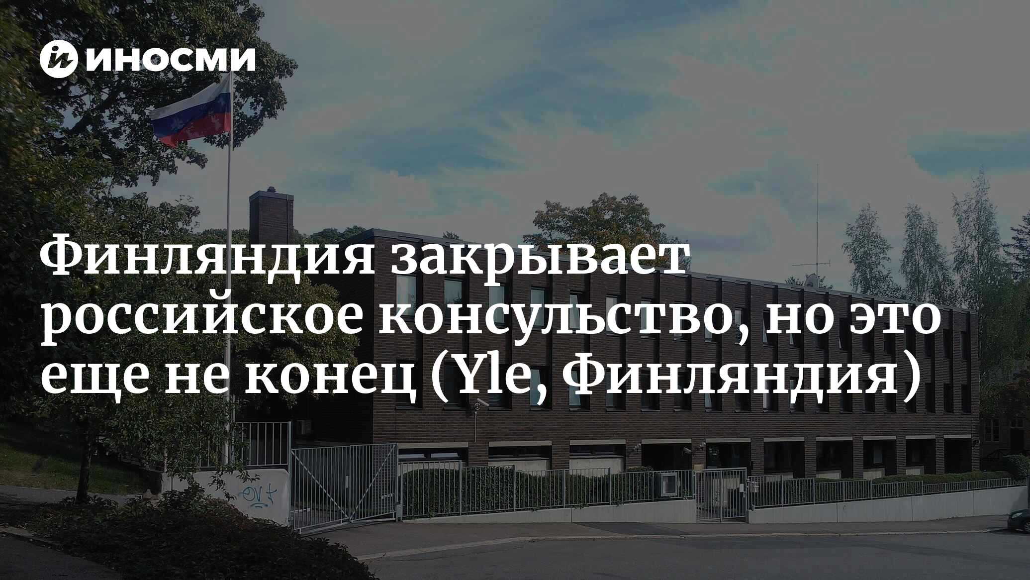 Финляндия закрывает генконсульство России в Турку. Глава МИД Валтонен:  отношения Финляндии и России резко ухудшились (Yle, Финляндия) |  21.07.2023, ИноСМИ