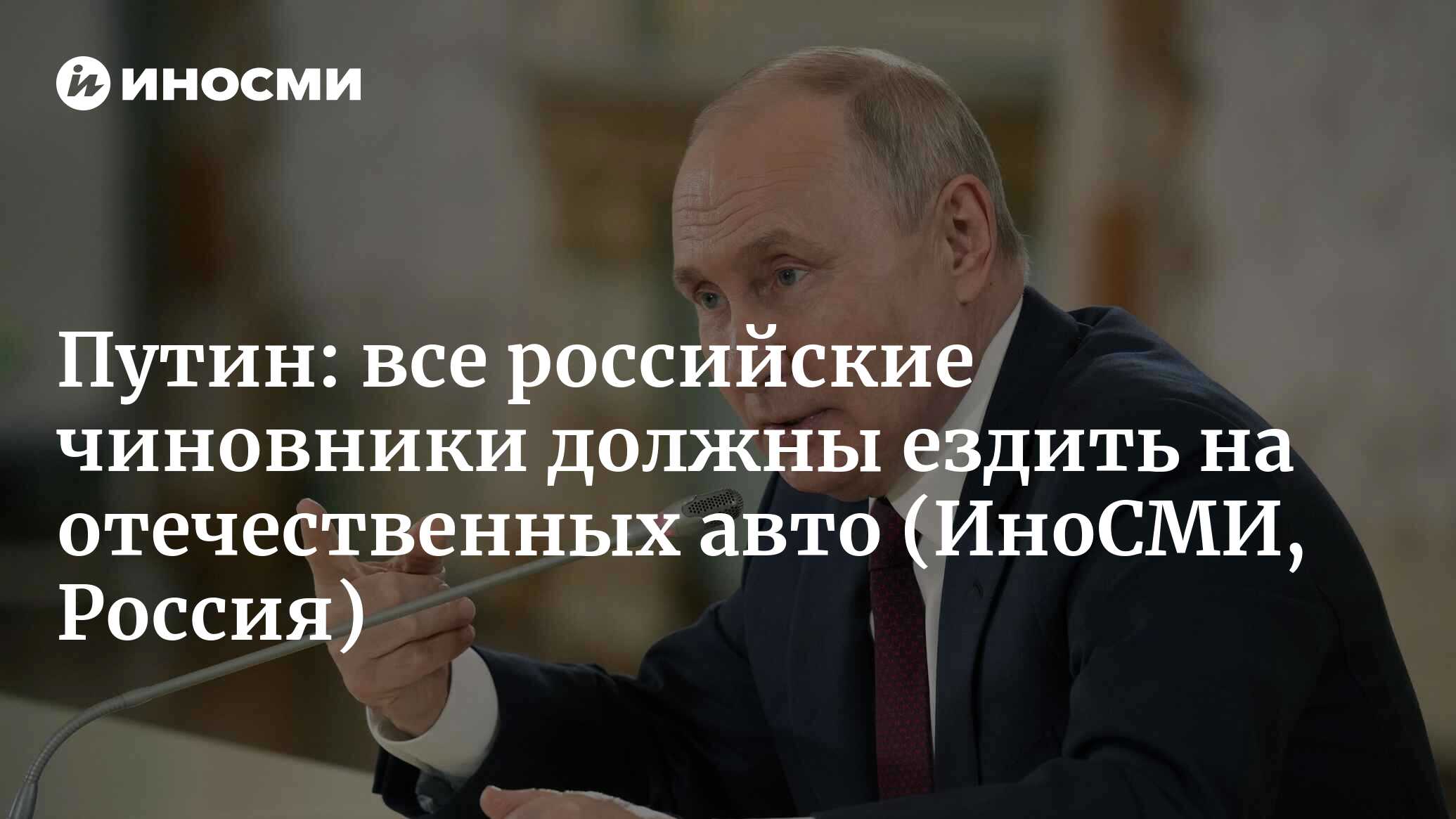 Президент России Путин: все наши чиновники должны ездить на отечественных  авто | 03.08.2023, ИноСМИ