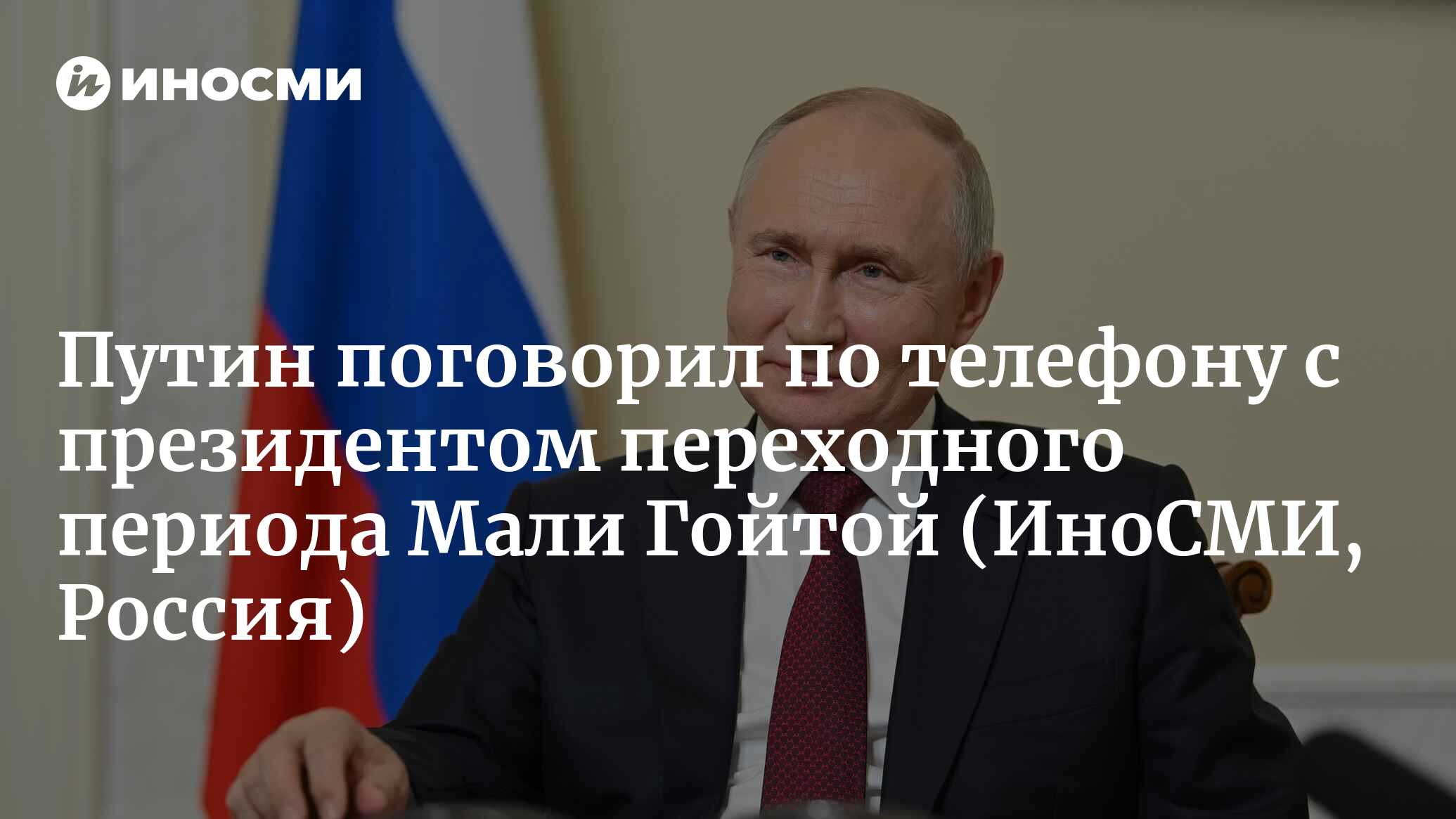 Путин обсудил с президентом переходного периода Мали Гойтой ситуацию в  Нигере | 15.08.2023, ИноСМИ