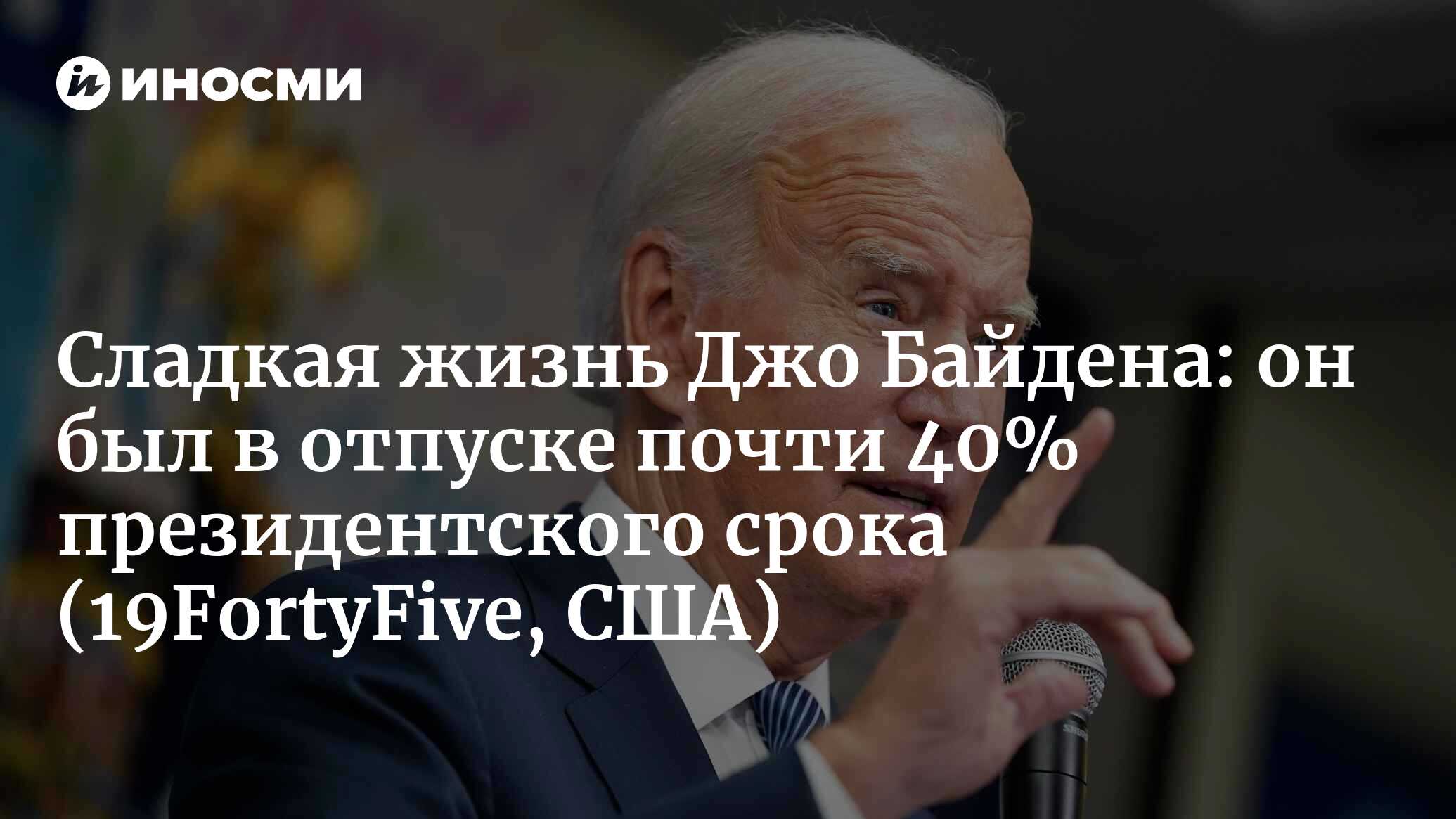 Джо Байден провел в отпуске почти 40% своего президентского срока  (19FortyFive, США) | 21.08.2023, ИноСМИ