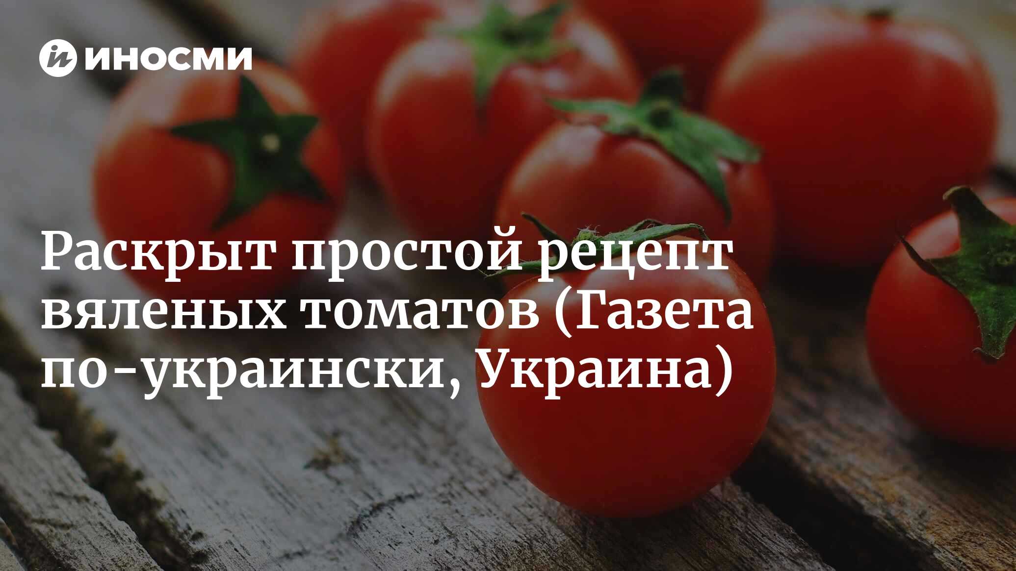 Италия дома. Самый простой рецепт вяленых томатов (Газета по-украински,  Украина) | 26.08.2023, ИноСМИ