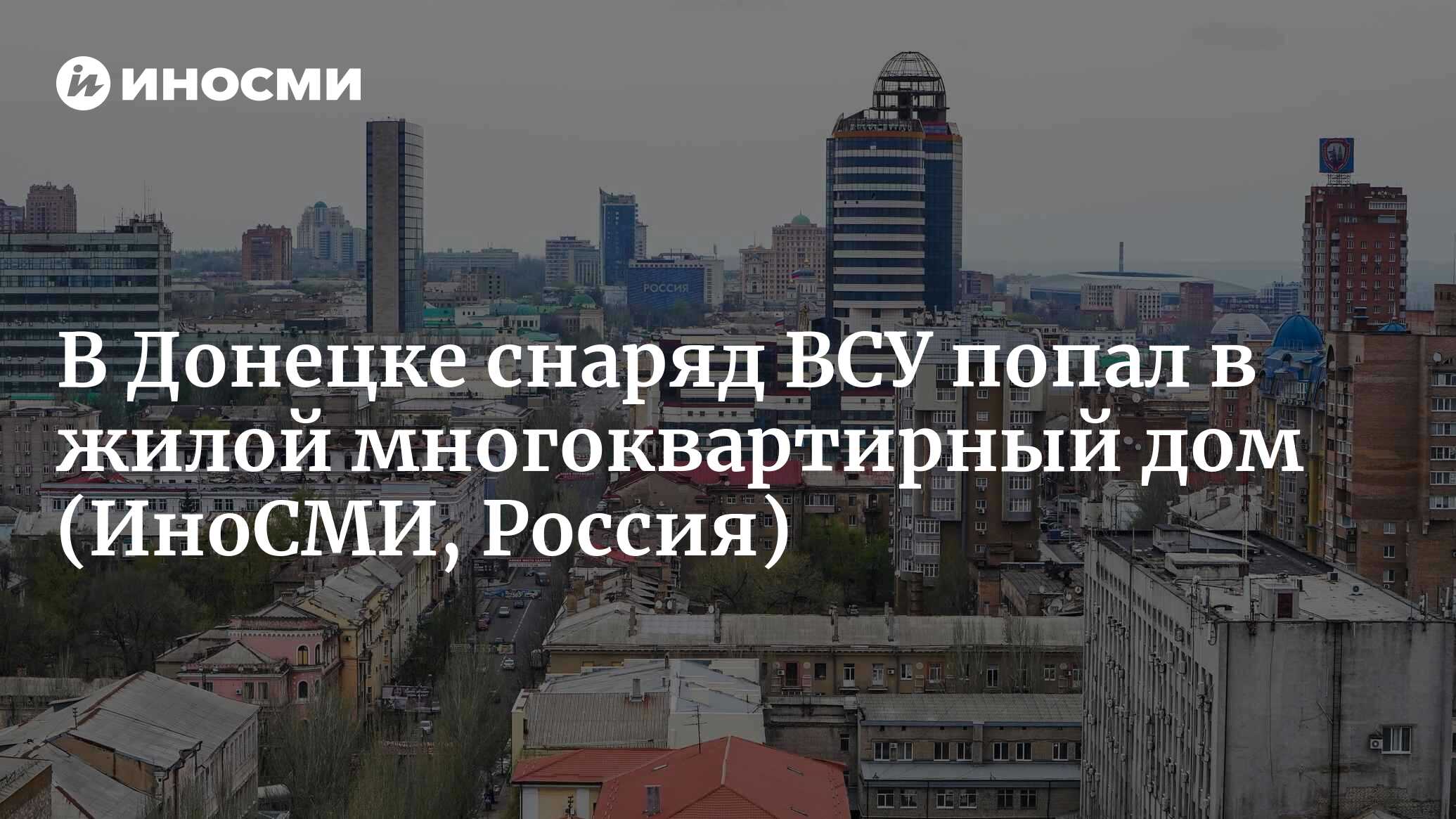 Мэр Кулемзин: В Донецке снаряд ВСУ попал в жилой многоквартирный дом |  23.08.2023, ИноСМИ