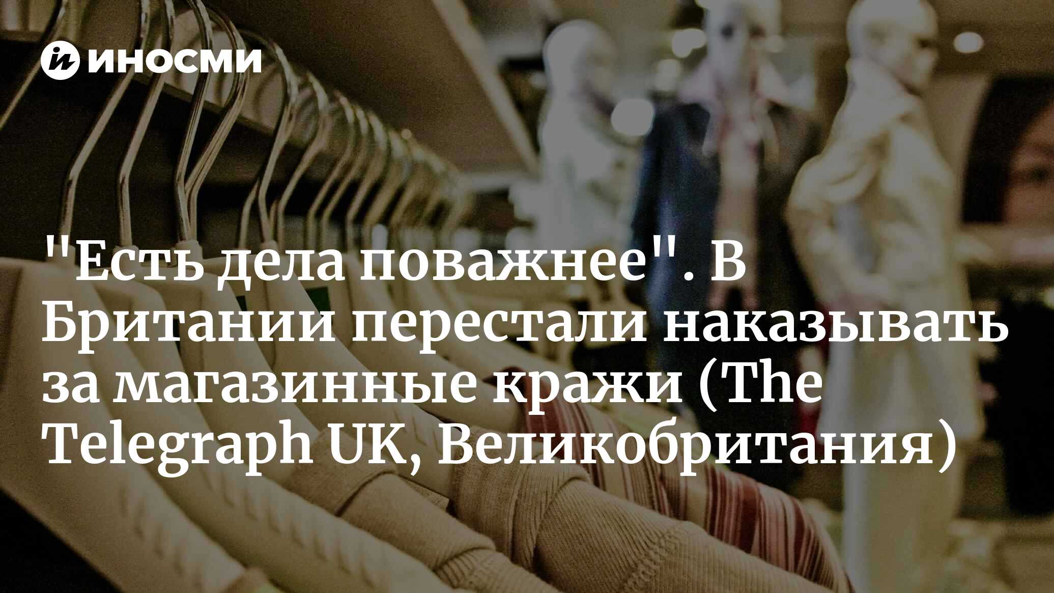 Великобританию захлестнула волна магазинных краж — признак близкой анархии  (The Telegraph UK, Великобритания) | 07.09.2023, ИноСМИ