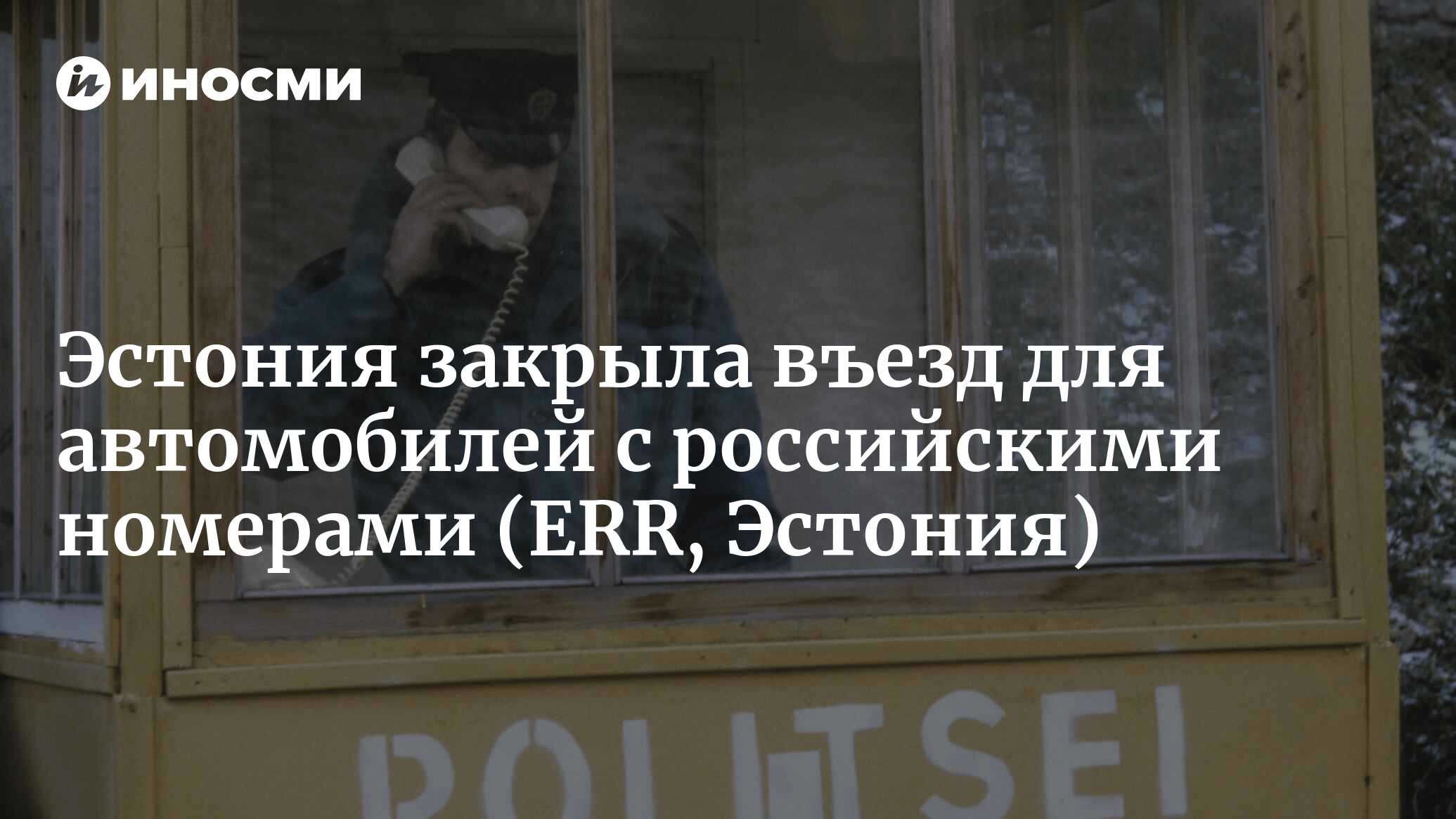 Эстония закрыла въезд для автомобилей с российскими номерами (ERR, Эстония)  | 13.09.2023, ИноСМИ