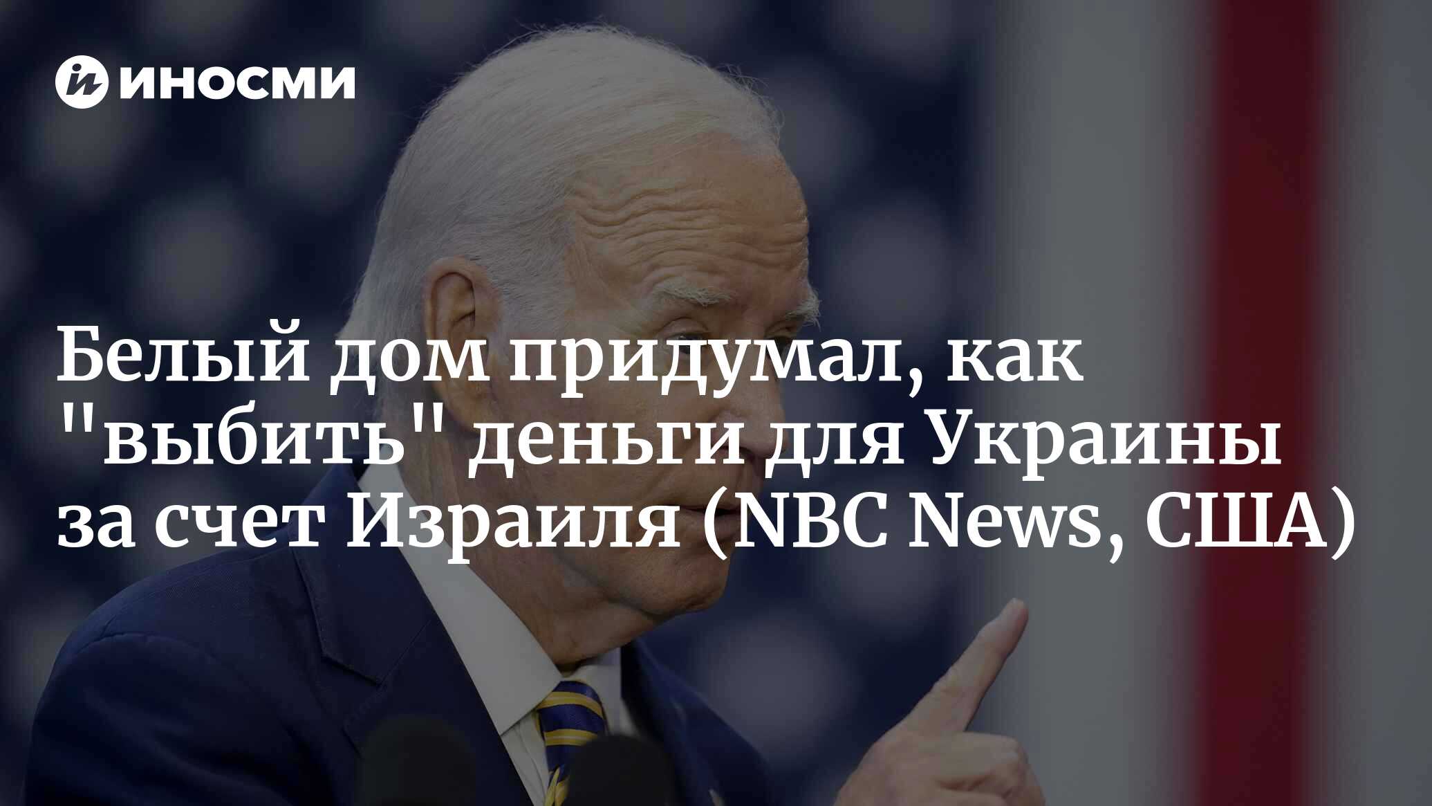 Белый дом и законодатели задумали объединить помощь Украине и Израилю (NBC  News, США) | 10.10.2023, ИноСМИ