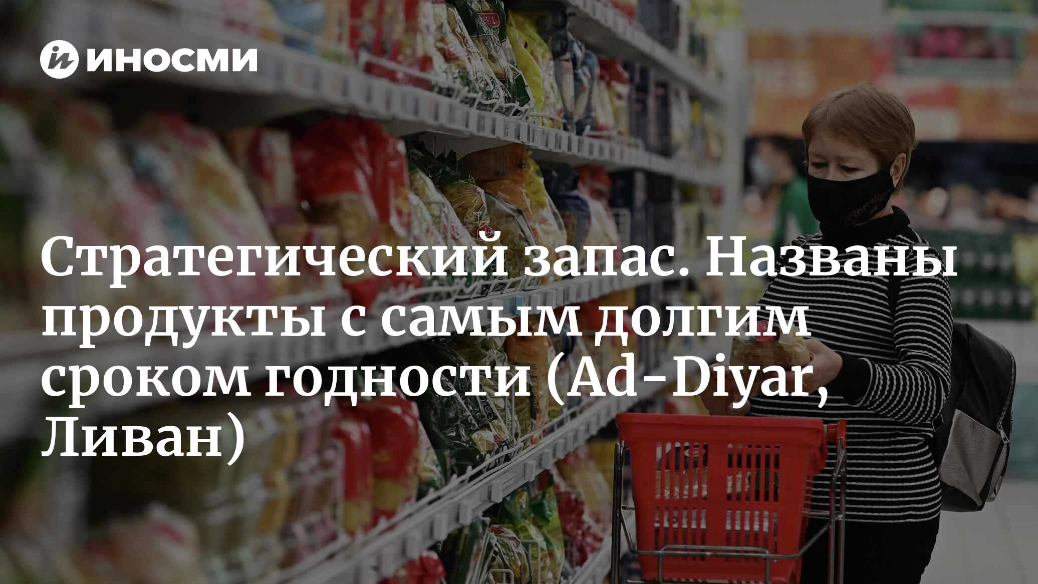 Если разразится война... Какие продукты питания можно хранить долго?  Диетолог дает советы по выбору продуктов, срок годности которых составляет  до 30 лет (Ad-Diyar, Ливан) | 29.10.2023, ИноСМИ