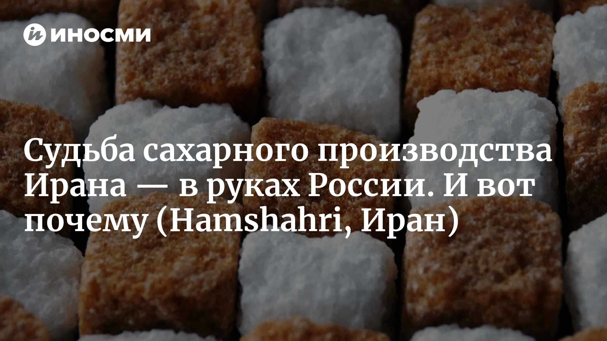 Судьба сахарных заводов Тегерана — в руках России (Hamshahri, Иран) |  18.12.2023, ИноСМИ