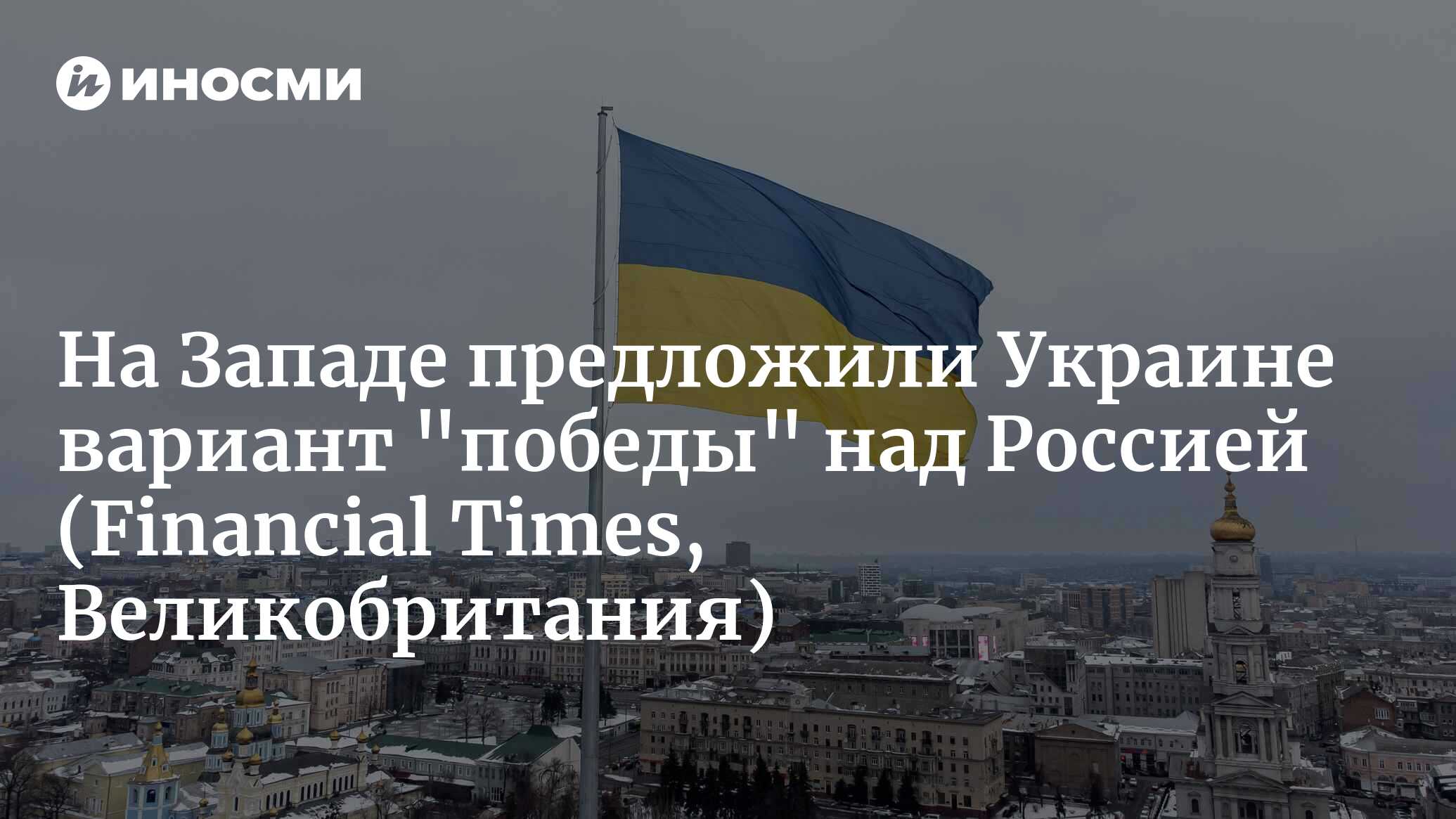 Украине и ее сторонникам нужен убедительный путь к победе (Financial Times,  Великобритания) | 19.12.2023, ИноСМИ