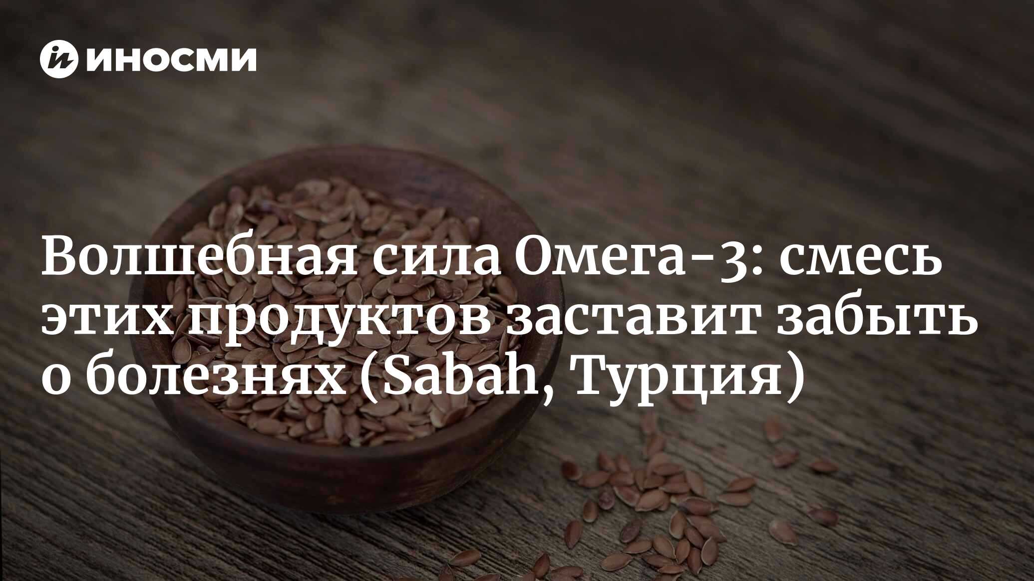 Этот продукт сам по себе является настоящим кладезем омега-3! Просто  добавьте одну ложку в йогурт: вы не будете знать, что такое болезни (Sabah,  Турция) | 07.01.2024, ИноСМИ