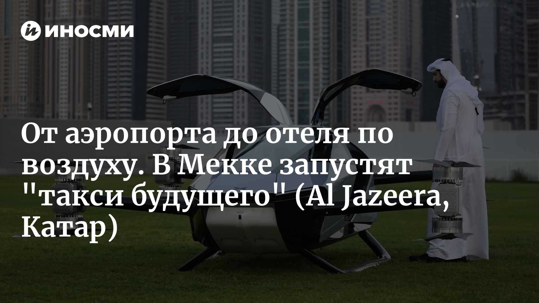 Воздушное такси... Новый сервис Саудовской Аравии по перевозке паломников  из аэропортов в отели (Al Jazeera, Катар) | 20.01.2024, ИноСМИ