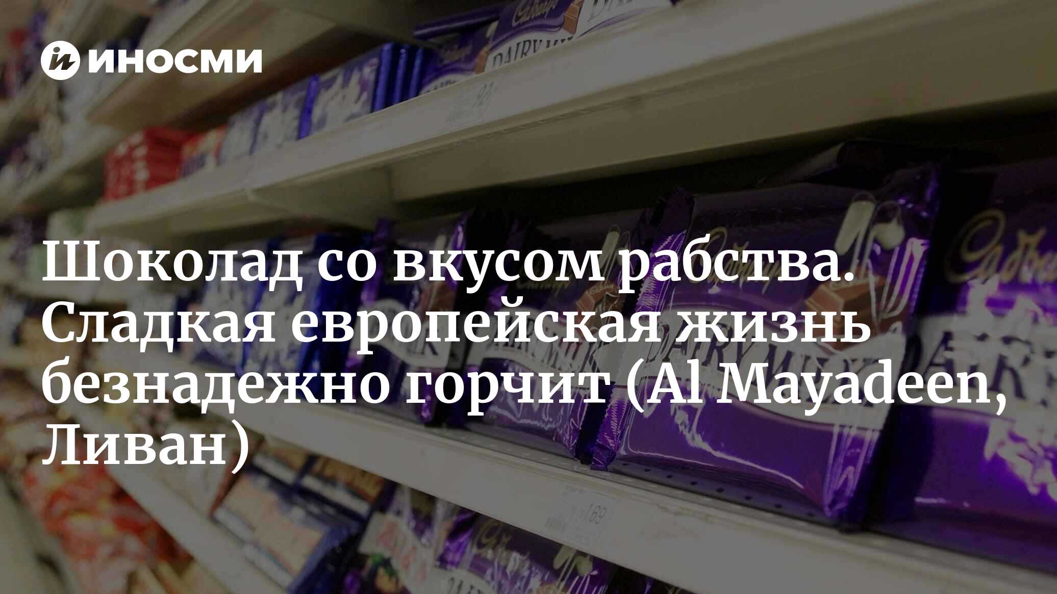 Шоколад со вкусом рабства... Сладкий в Европе, но горький в Африке (Al  Mayadeen, Ливан) | 27.01.2024, ИноСМИ