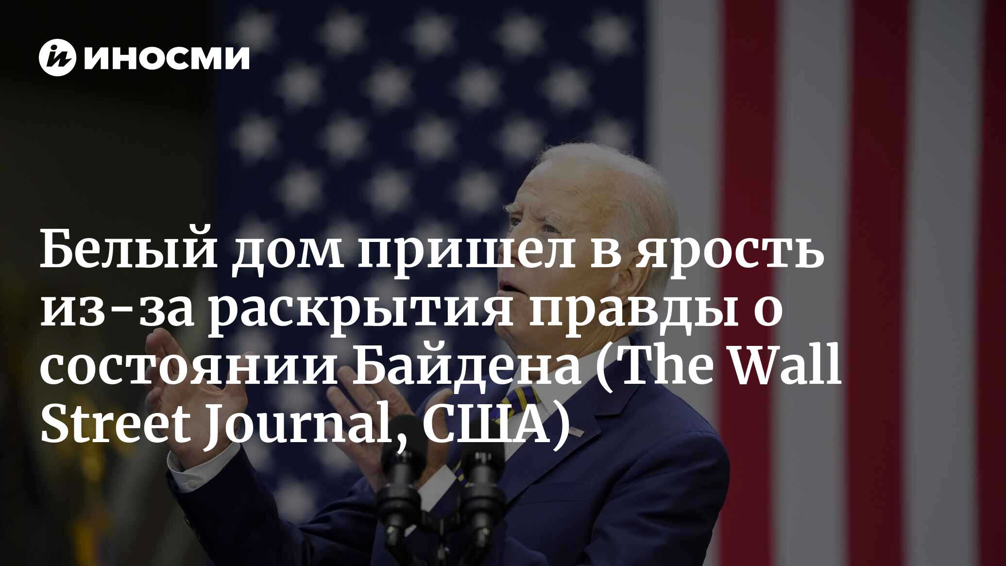 Паника, ярость и обвинения: что творится в Белом доме после публикации  доклада прокурора о Байдене и его возрасте (The Wall Street Journal, США) |  12.02.2024, ИноСМИ