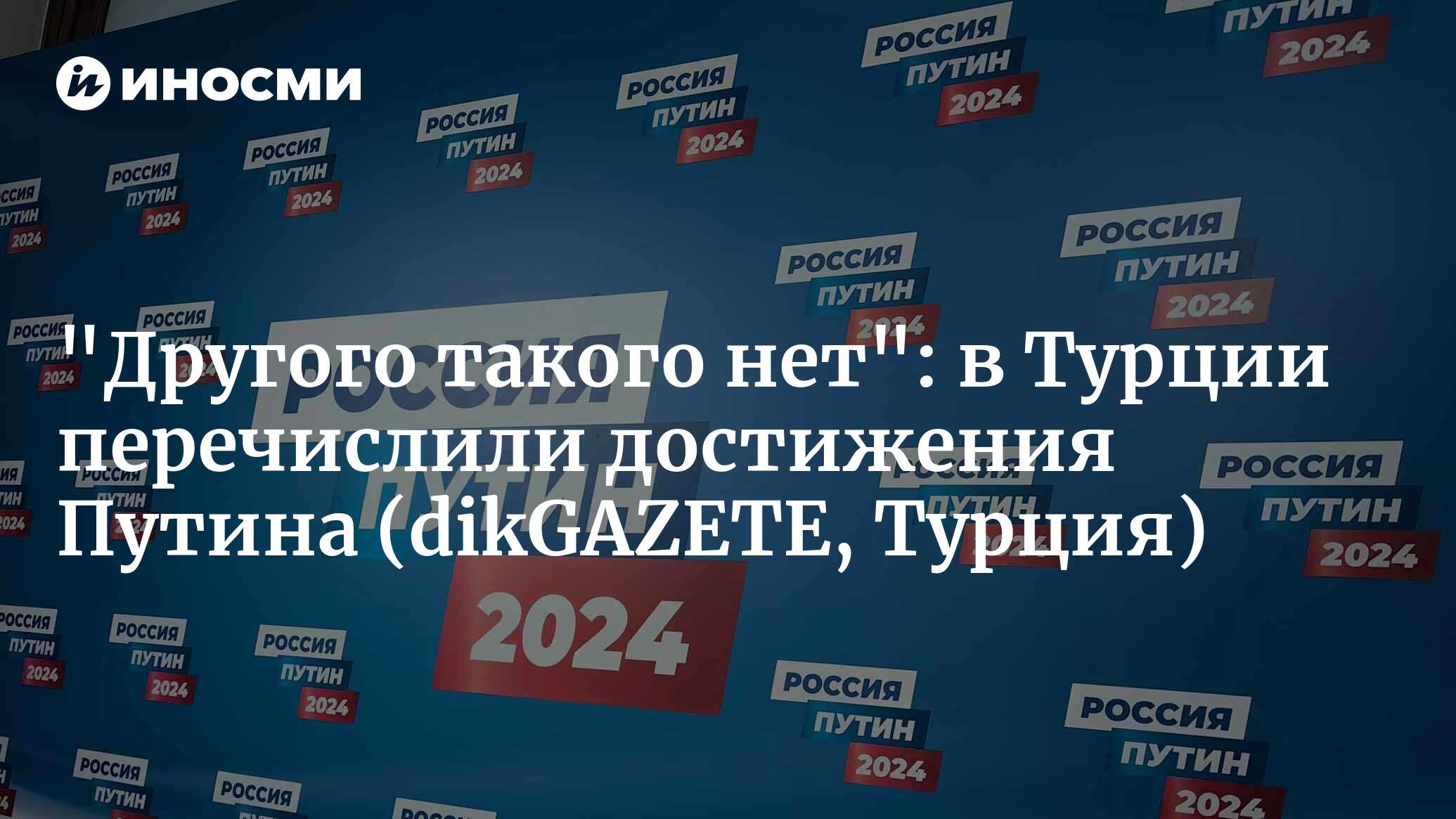 По общему мнению в Турции, Владимир Путин останется президентом (dikGAZETE,  Турция) | 21.02.2024, ИноСМИ