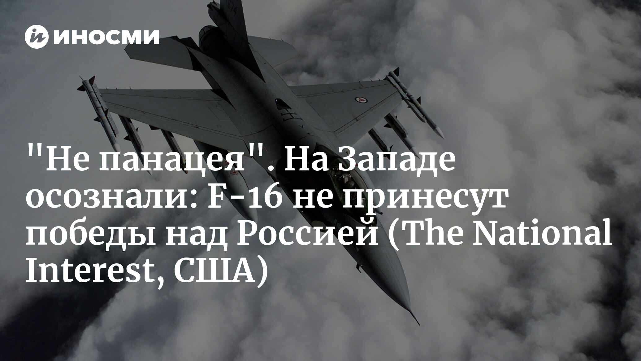 Истребители F-16 не принесут победы над Россией (The National Interest,  США) | 10.04.2024, ИноСМИ