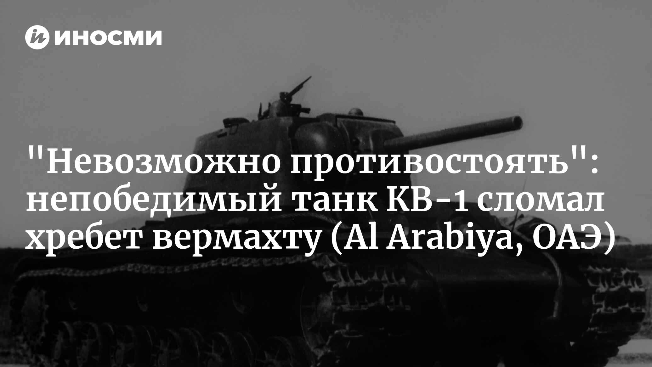 «Невозможно противостоять»: непобедимый танк КВ-1 сломал хребет вермахту (Al Arabiya, ОАЭ)