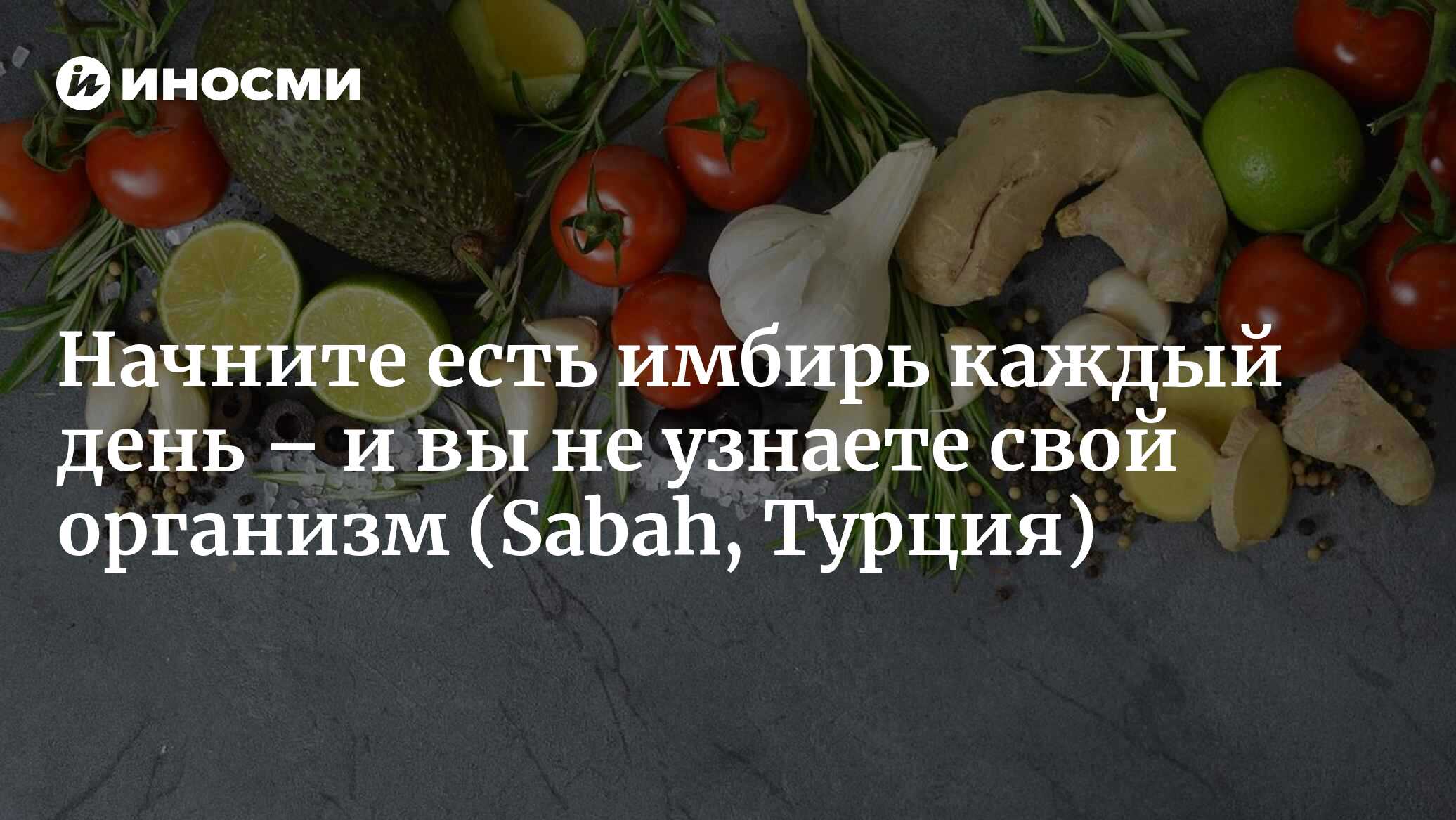 Что будет, если каждый день есть имбирь на протяжении месяца? Посмотрите,  какое влияние он оказывает на организм... (Sabah, Турция) | 30.04.2024,  ИноСМИ