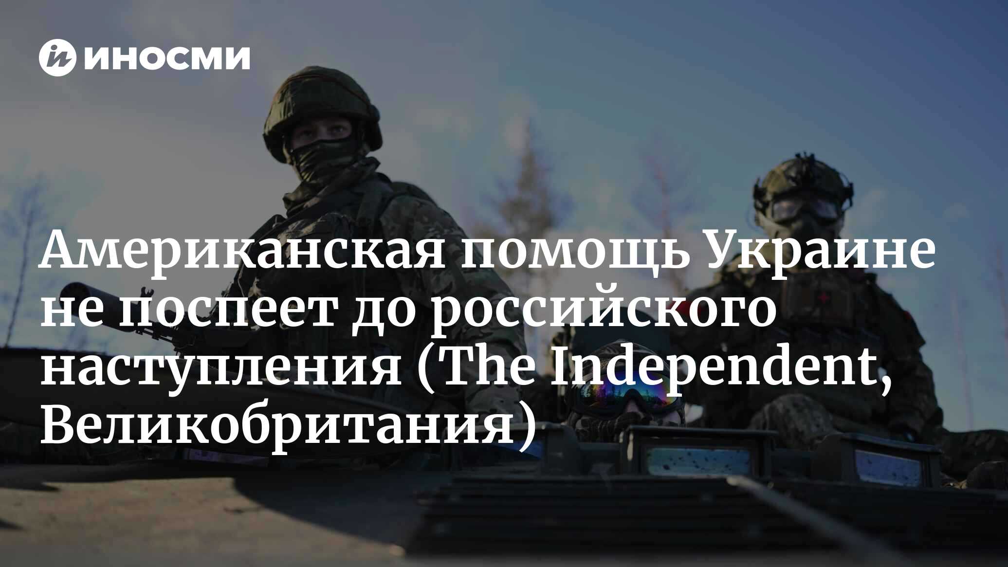 ВСУ готовятся к наступлению путинских войск на востоке страны – пока Россия  укрепляет свои позиции возле ключевого города (The Independent,  Великобритания) | 14.05.2024, ИноСМИ