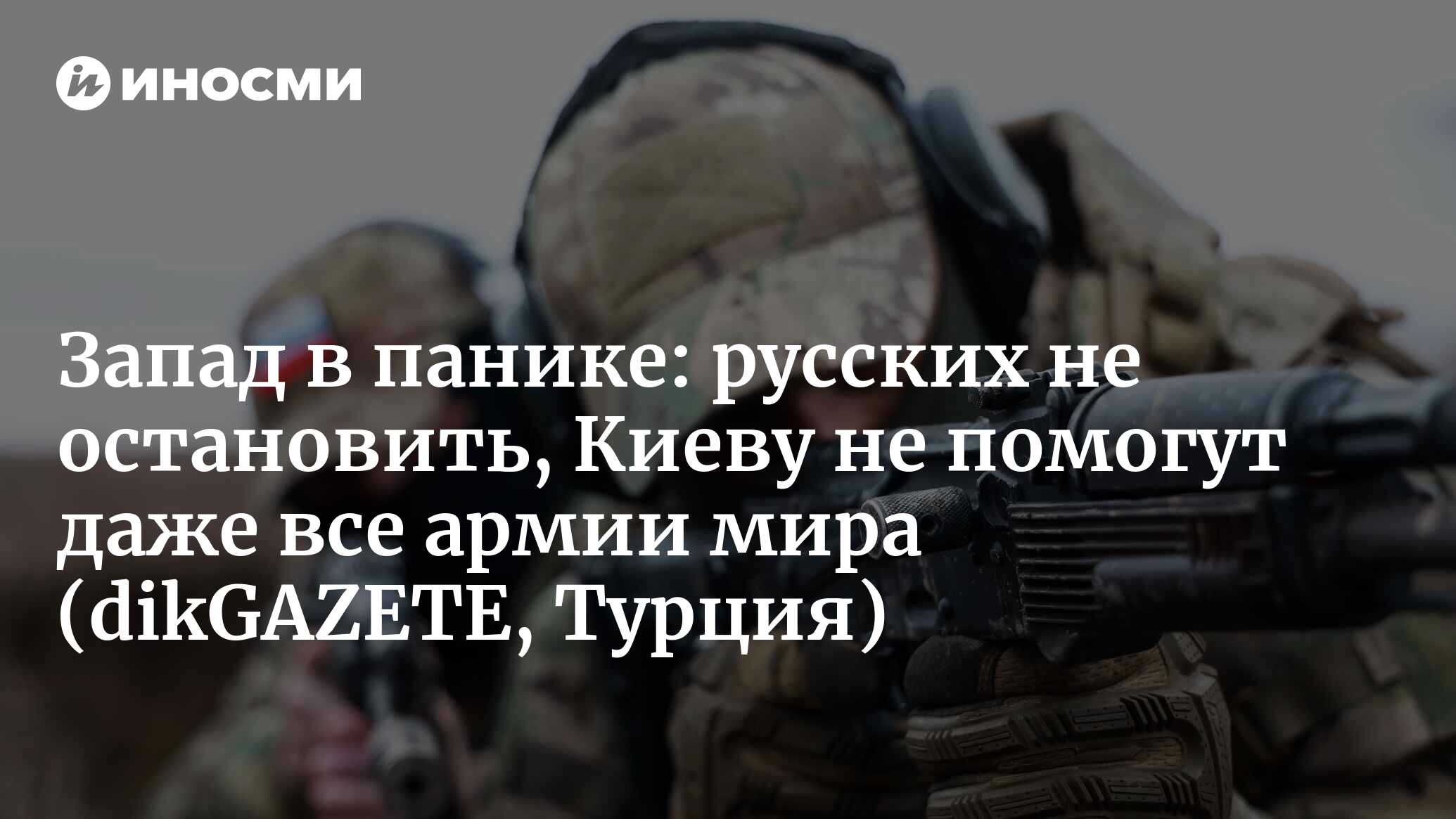 Запад в панике: русских не остановить, Киеву не помогут даже все армии мира (dikGAZETE, Турция)