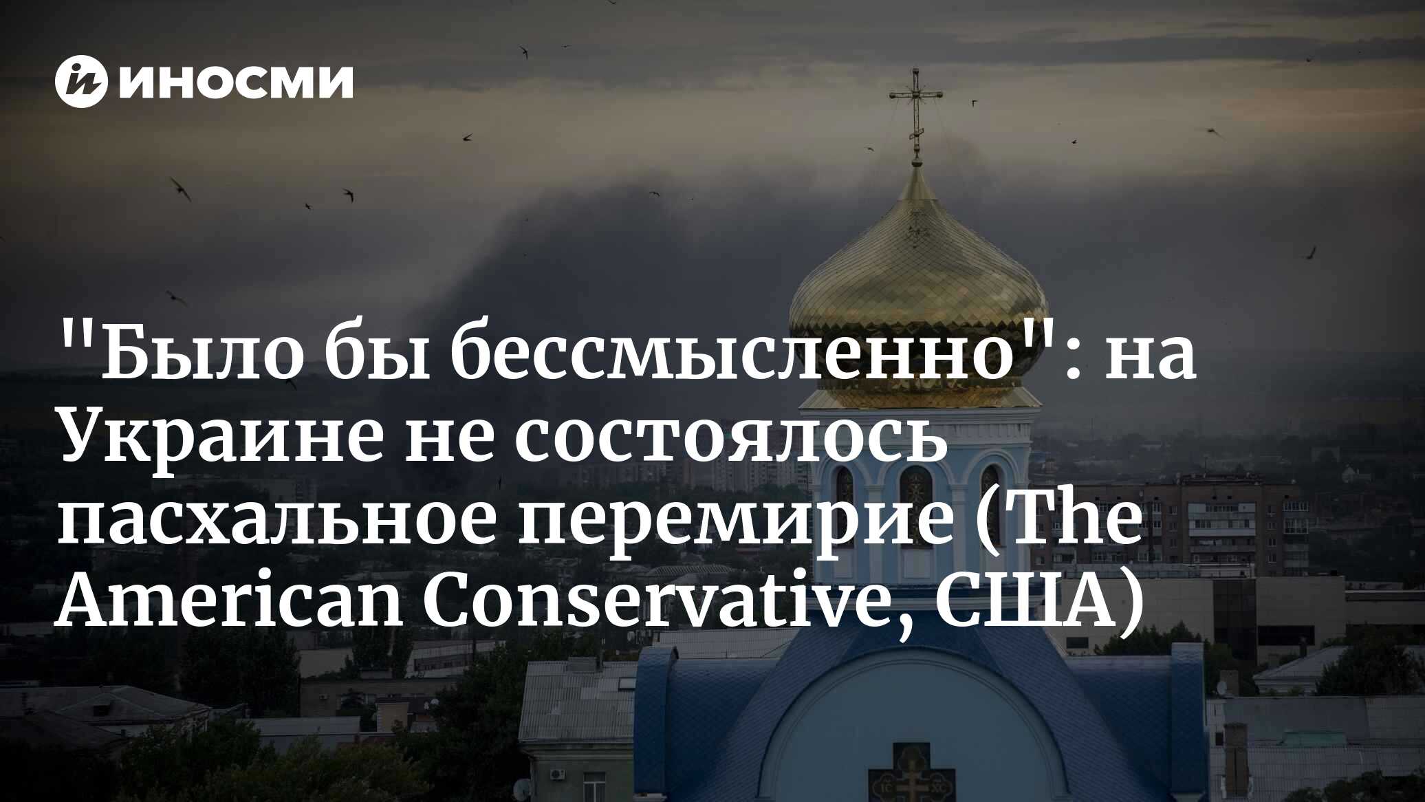 «Было бы бессмысленно»: на Украине не состоялось пасхальное перемирие (The American Conservative, США)