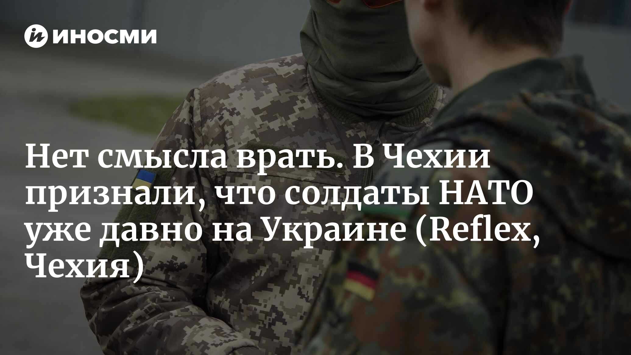 Нет смысла врать. В Чехии признали, что солдаты НАТО уже давно на Украине (Reflex, Чехия)