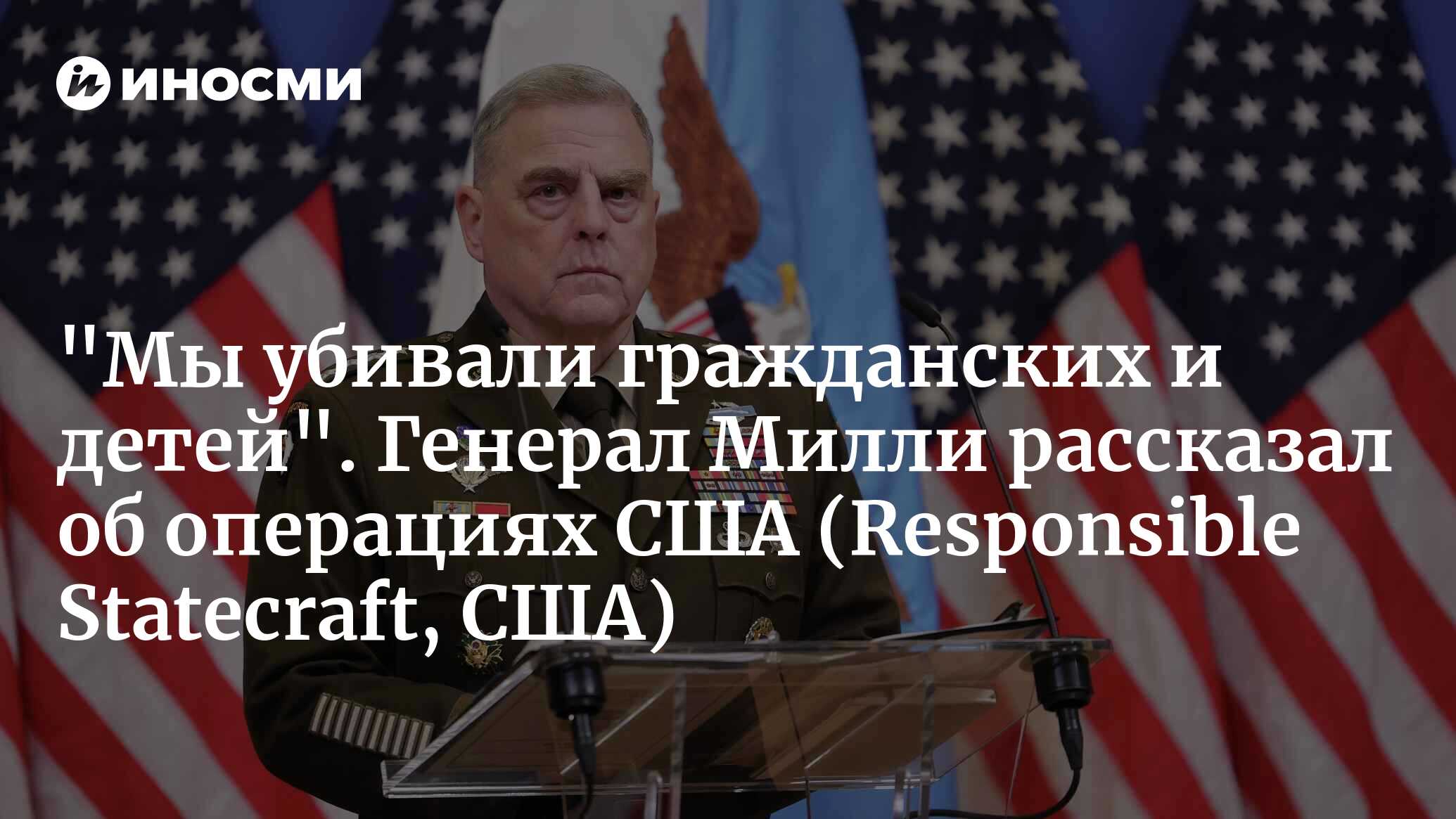 «Мы убивали гражданских и детей». Генерал Милли рассказал об операциях США (Responsible Statecraft, США)
