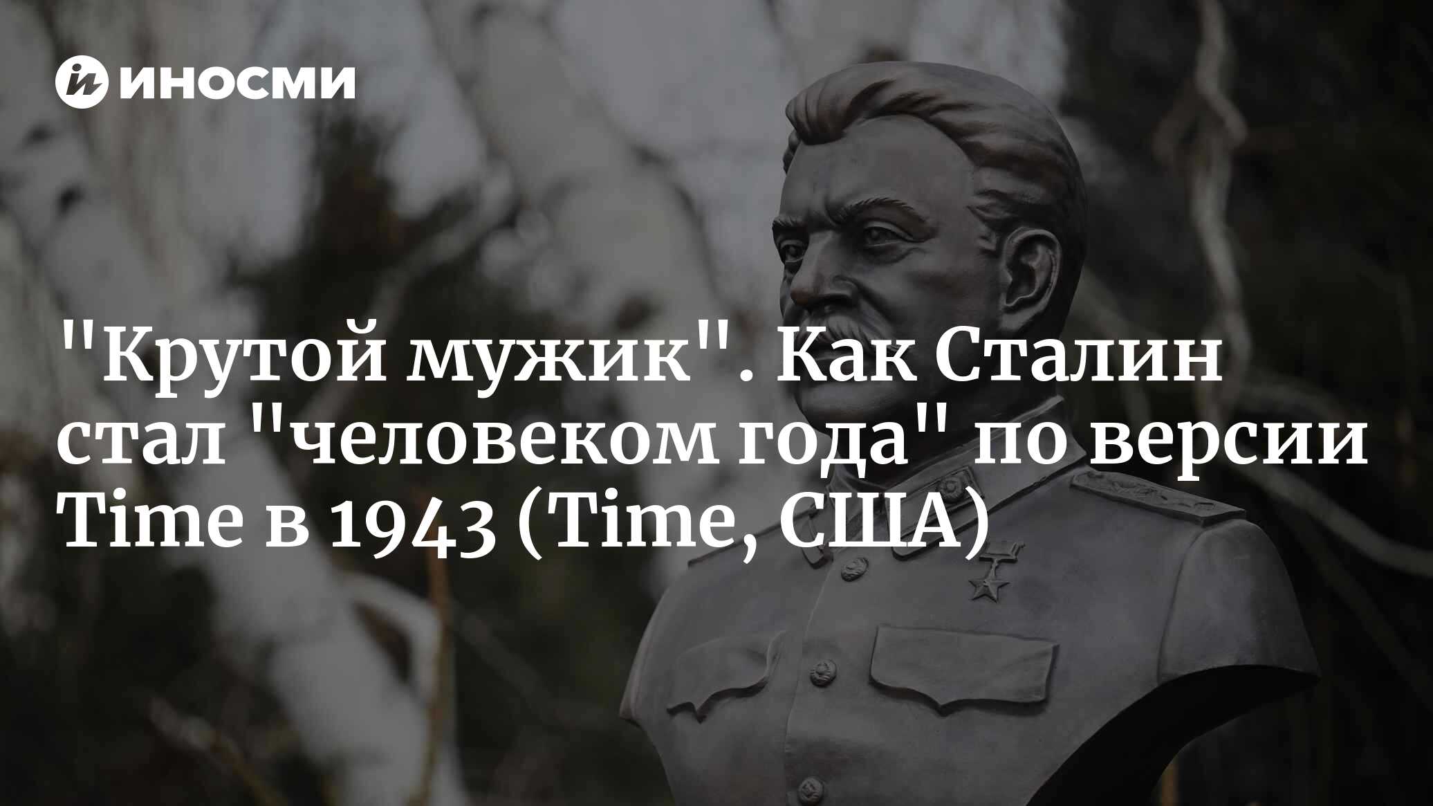 «Крутой мужик». Как Сталин стал «человеком года» по версии Time в 1943 (Time, США)