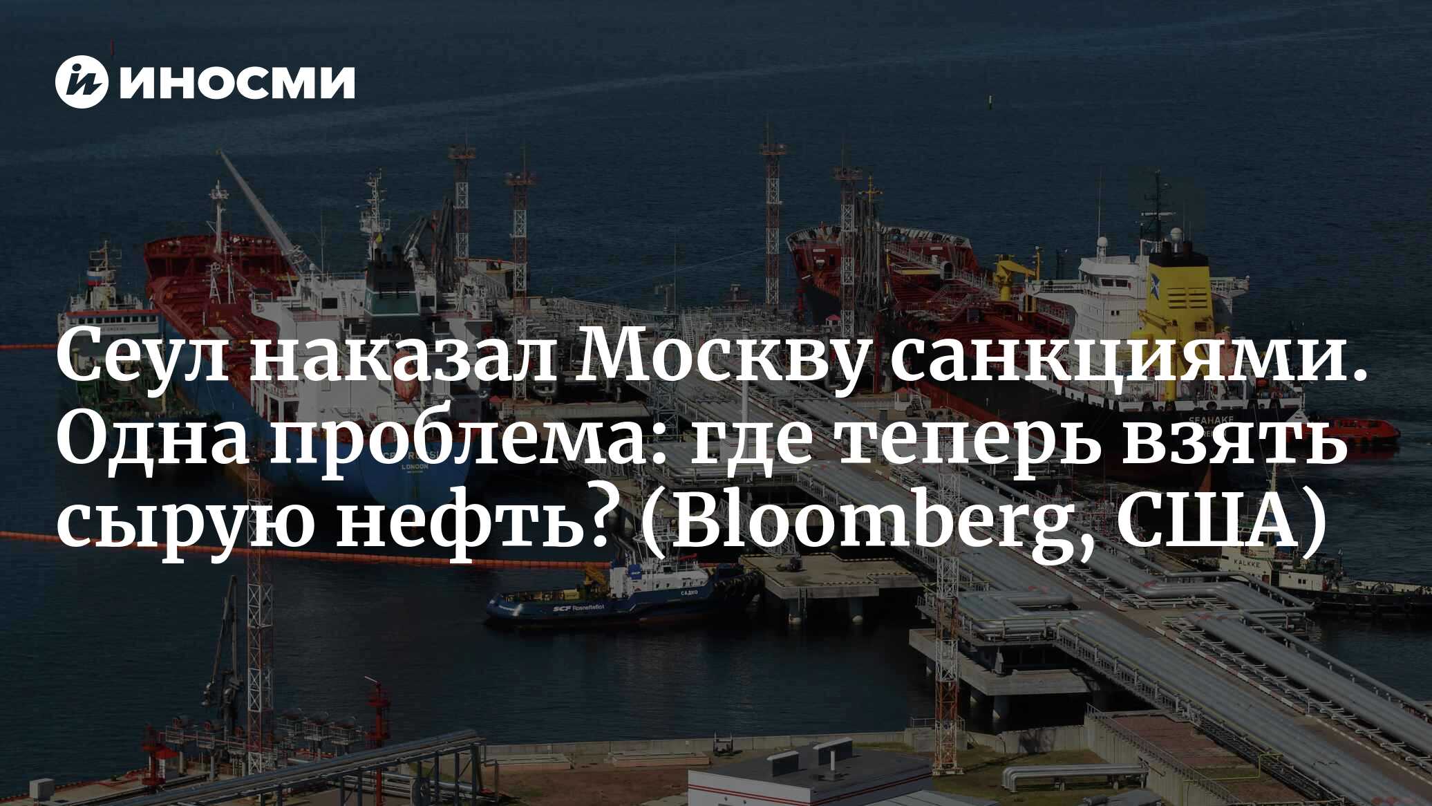 Сеул наказал Москву санкциями. Одна проблема: где теперь взять сырую нефть? (Bloomberg, США)