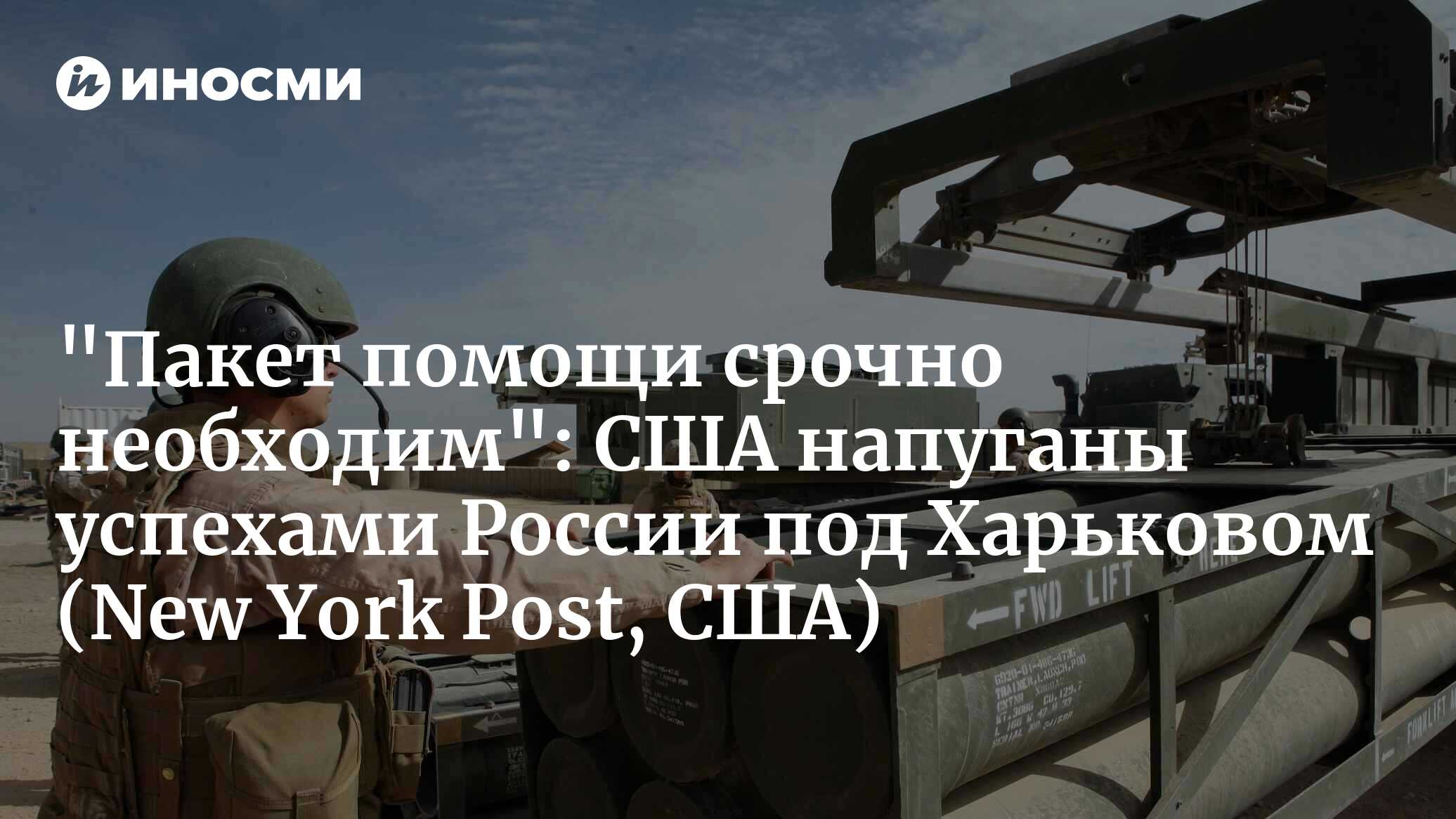 «Пакет помощи срочно необходим»: США напуганы успехами России под Харьковом (New York Post, США)